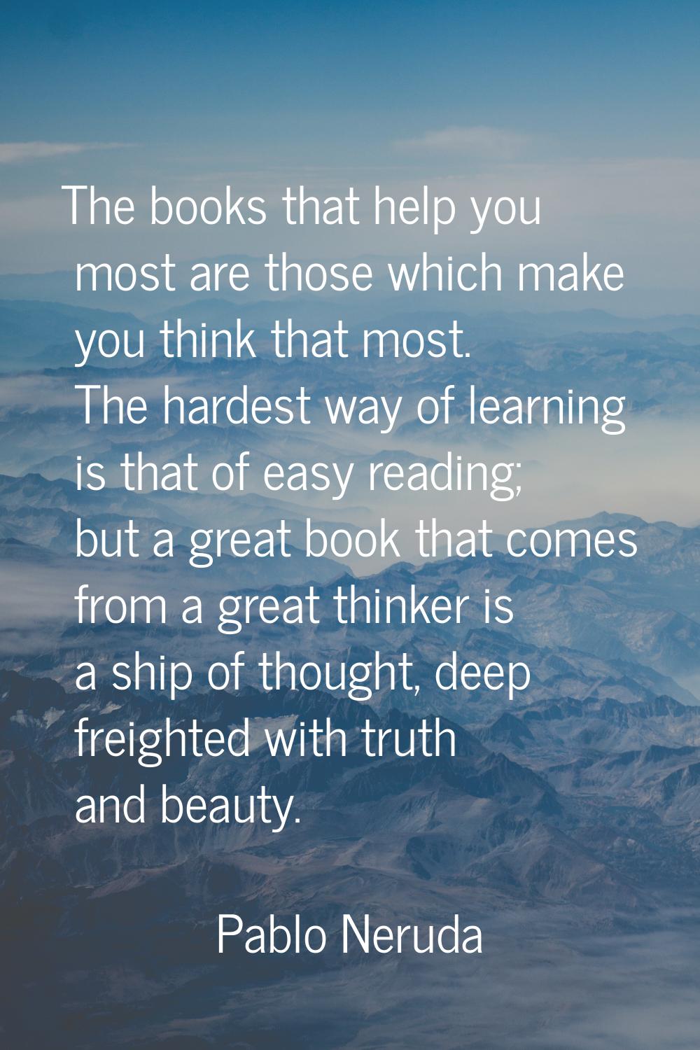 The books that help you most are those which make you think that most. The hardest way of learning 