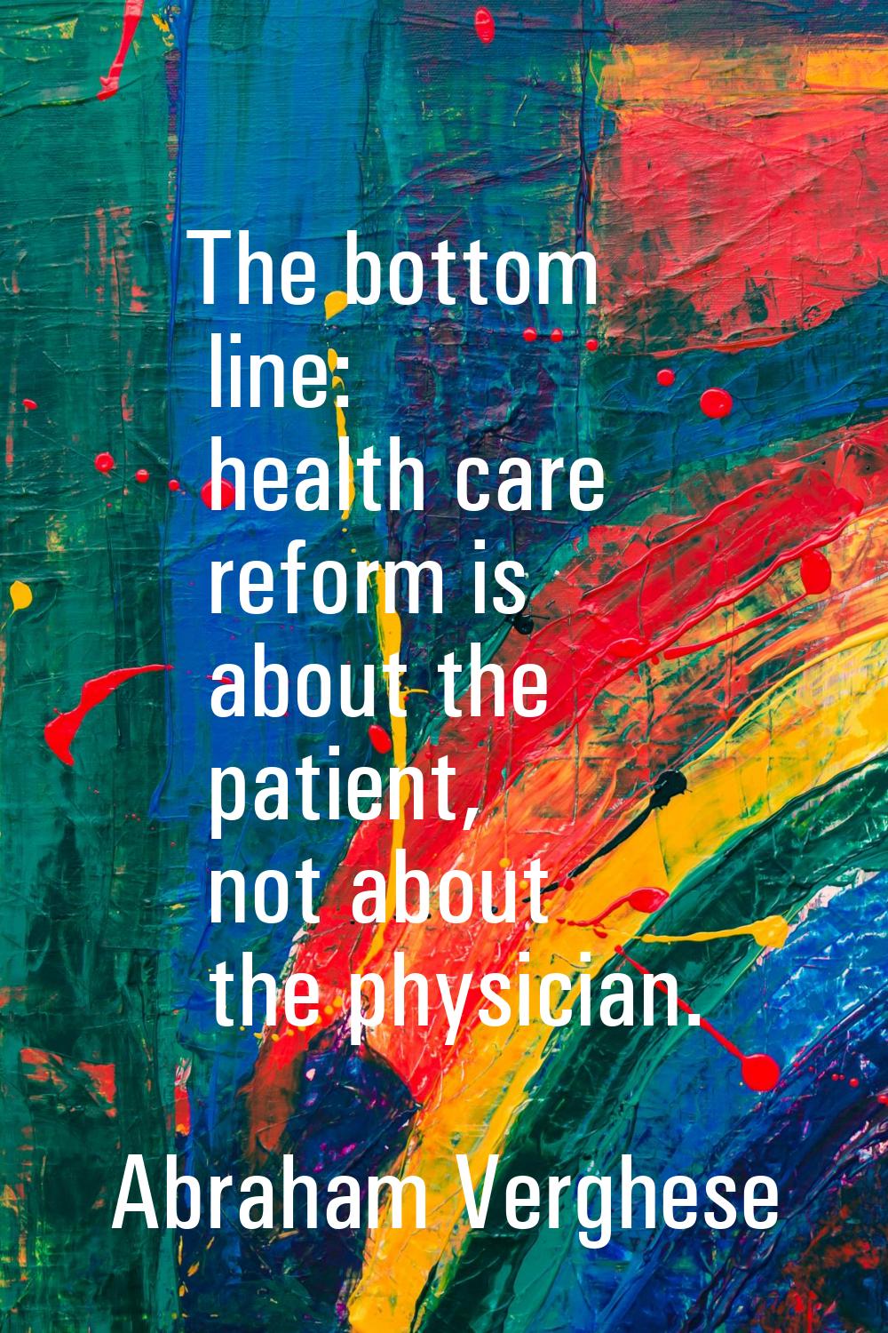 The bottom line: health care reform is about the patient, not about the physician.