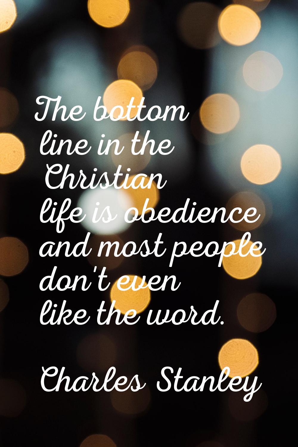 The bottom line in the Christian life is obedience and most people don't even like the word.