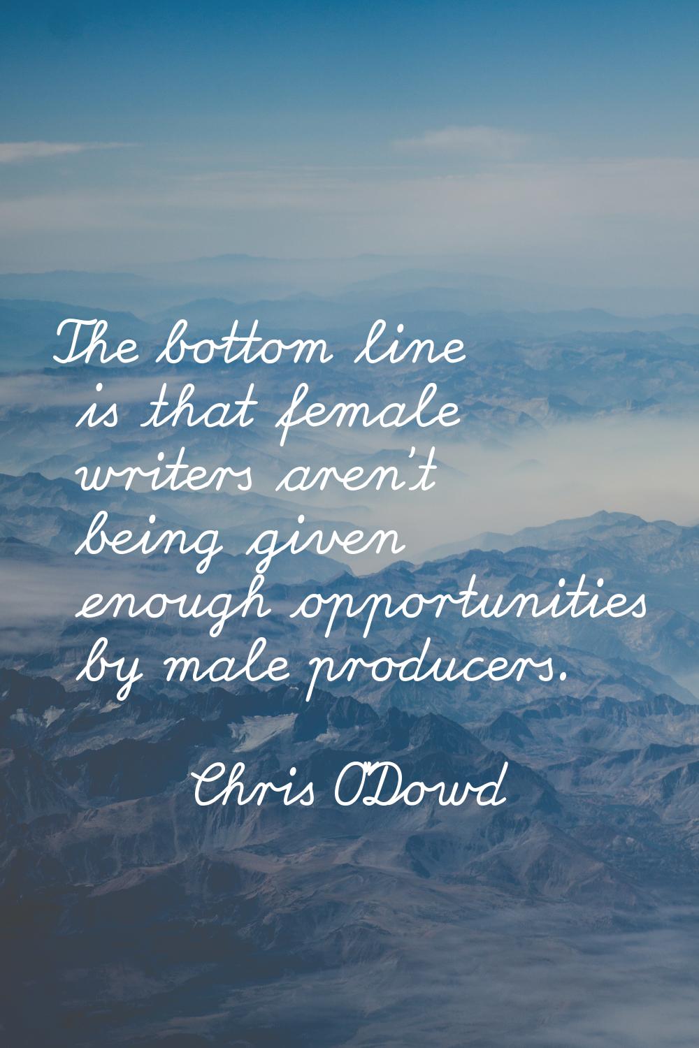 The bottom line is that female writers aren't being given enough opportunities by male producers.