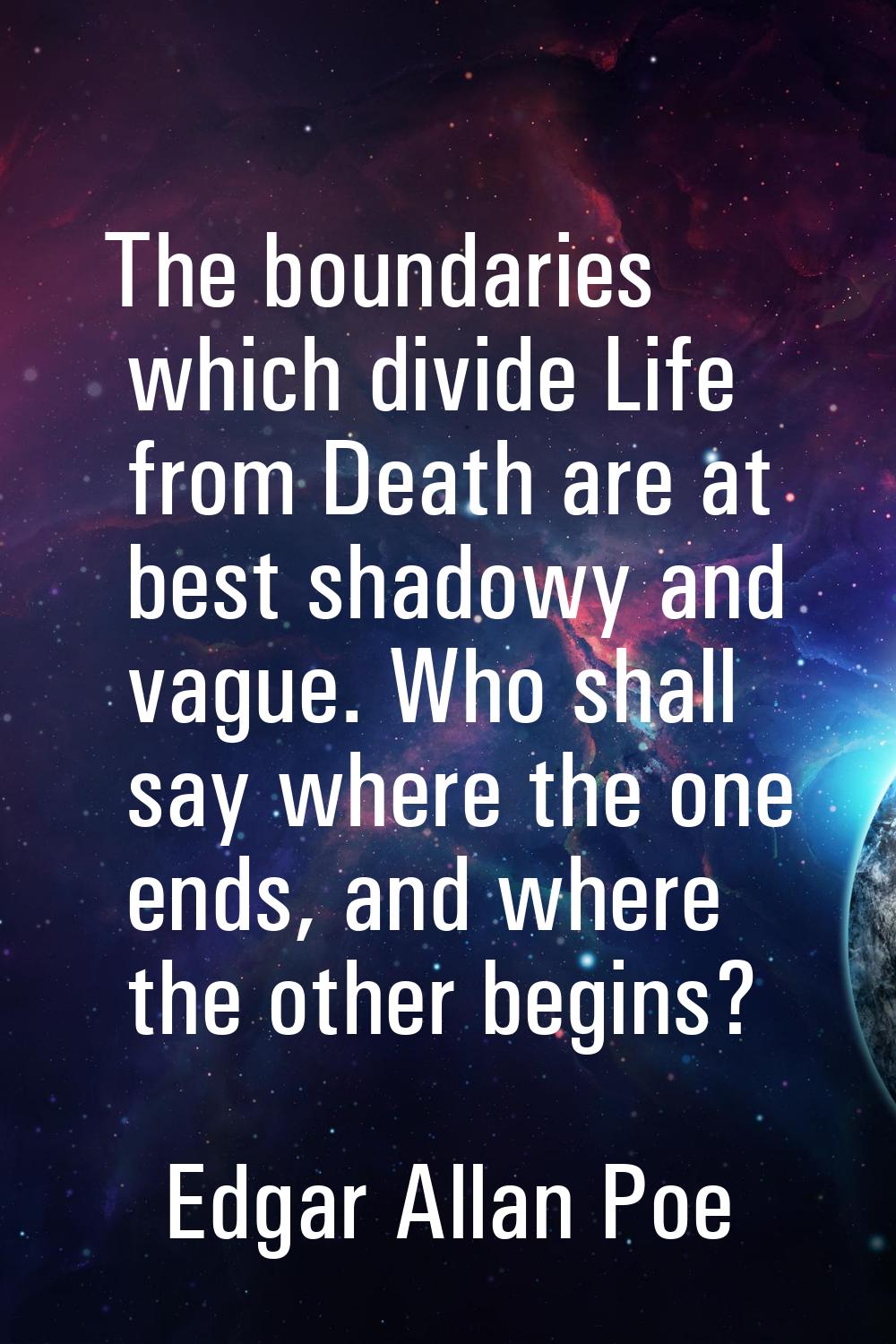 The boundaries which divide Life from Death are at best shadowy and vague. Who shall say where the 