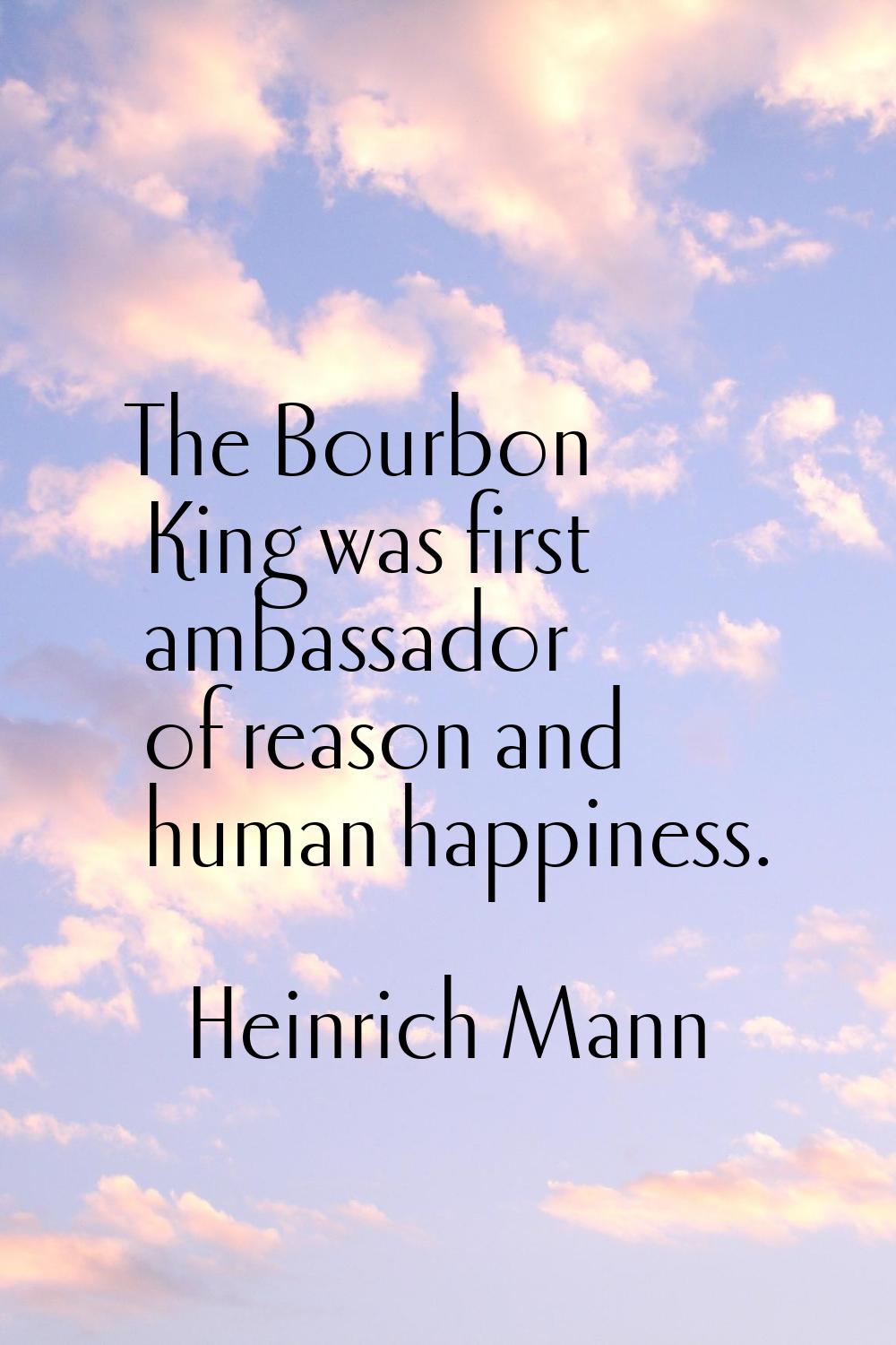 The Bourbon King was first ambassador of reason and human happiness.