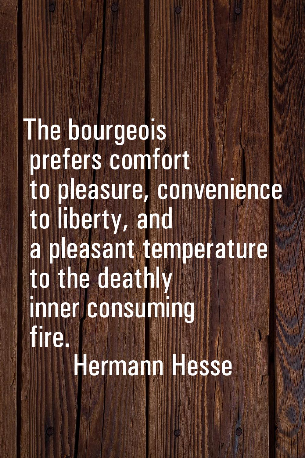 The bourgeois prefers comfort to pleasure, convenience to liberty, and a pleasant temperature to th