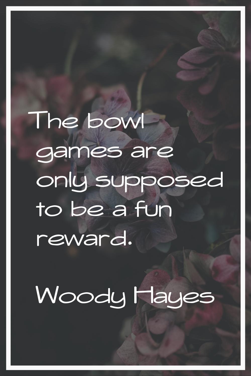 The bowl games are only supposed to be a fun reward.