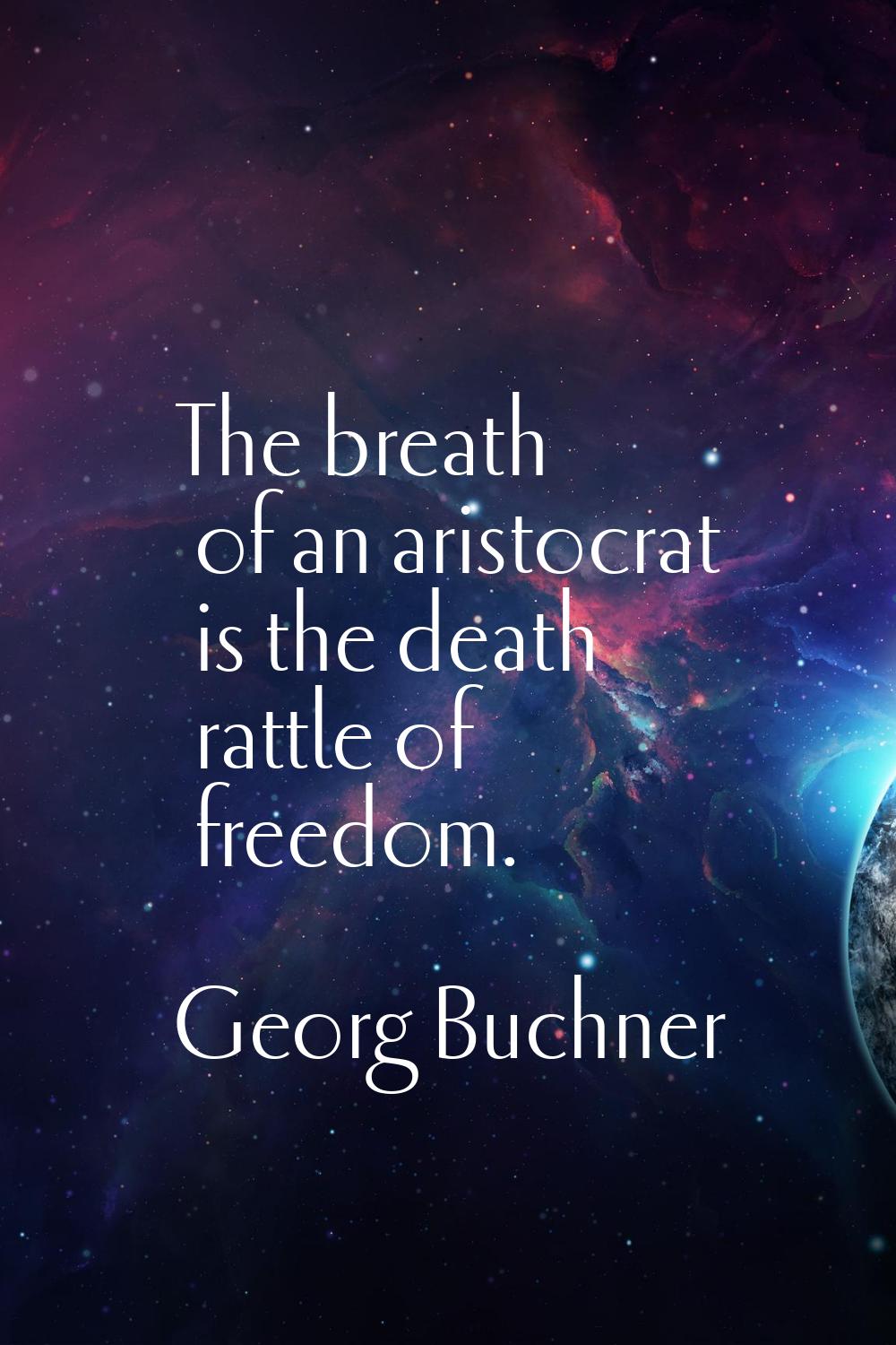 The breath of an aristocrat is the death rattle of freedom.