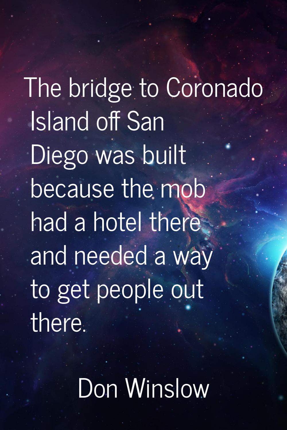 The bridge to Coronado Island off San Diego was built because the mob had a hotel there and needed 