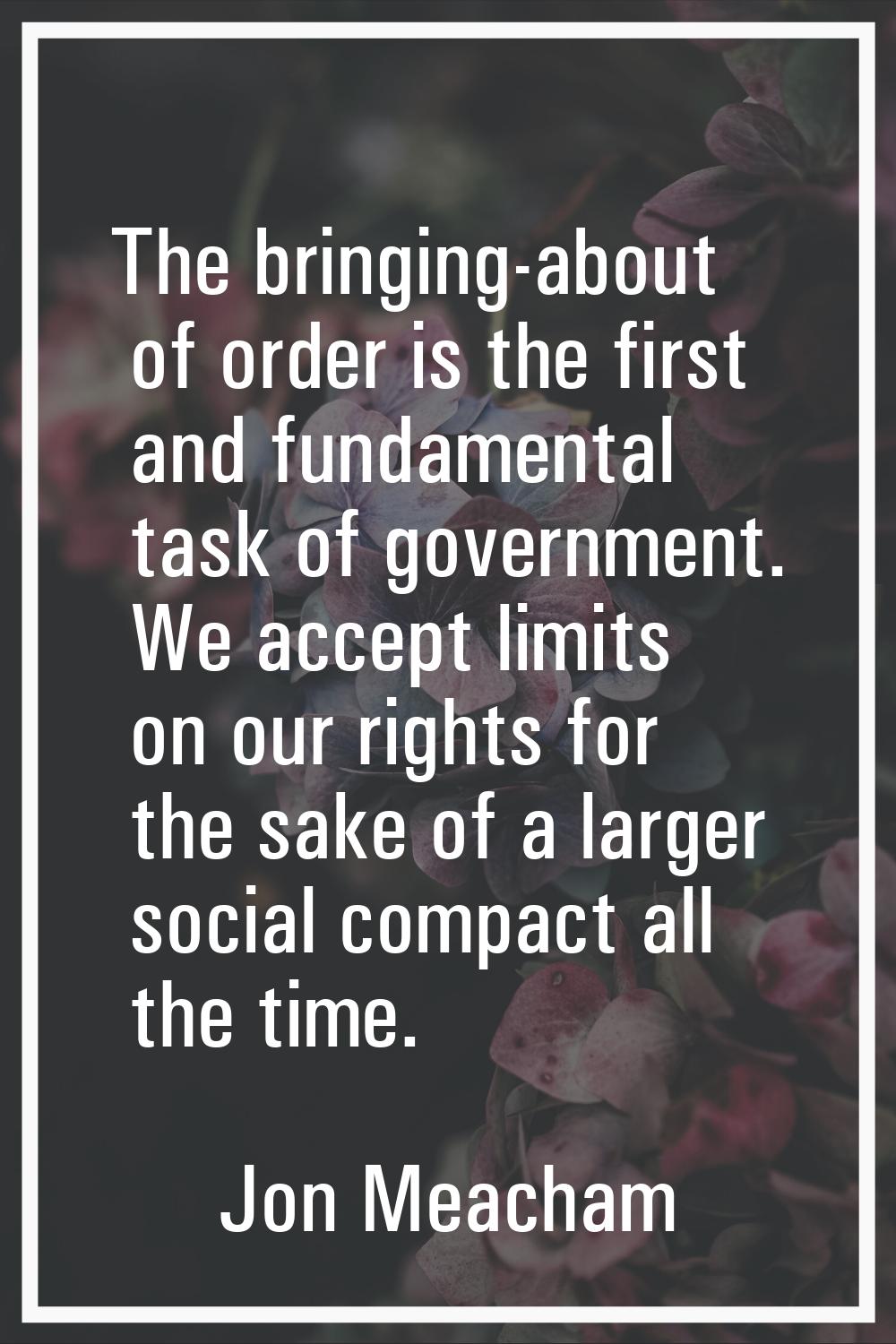 The bringing-about of order is the first and fundamental task of government. We accept limits on ou