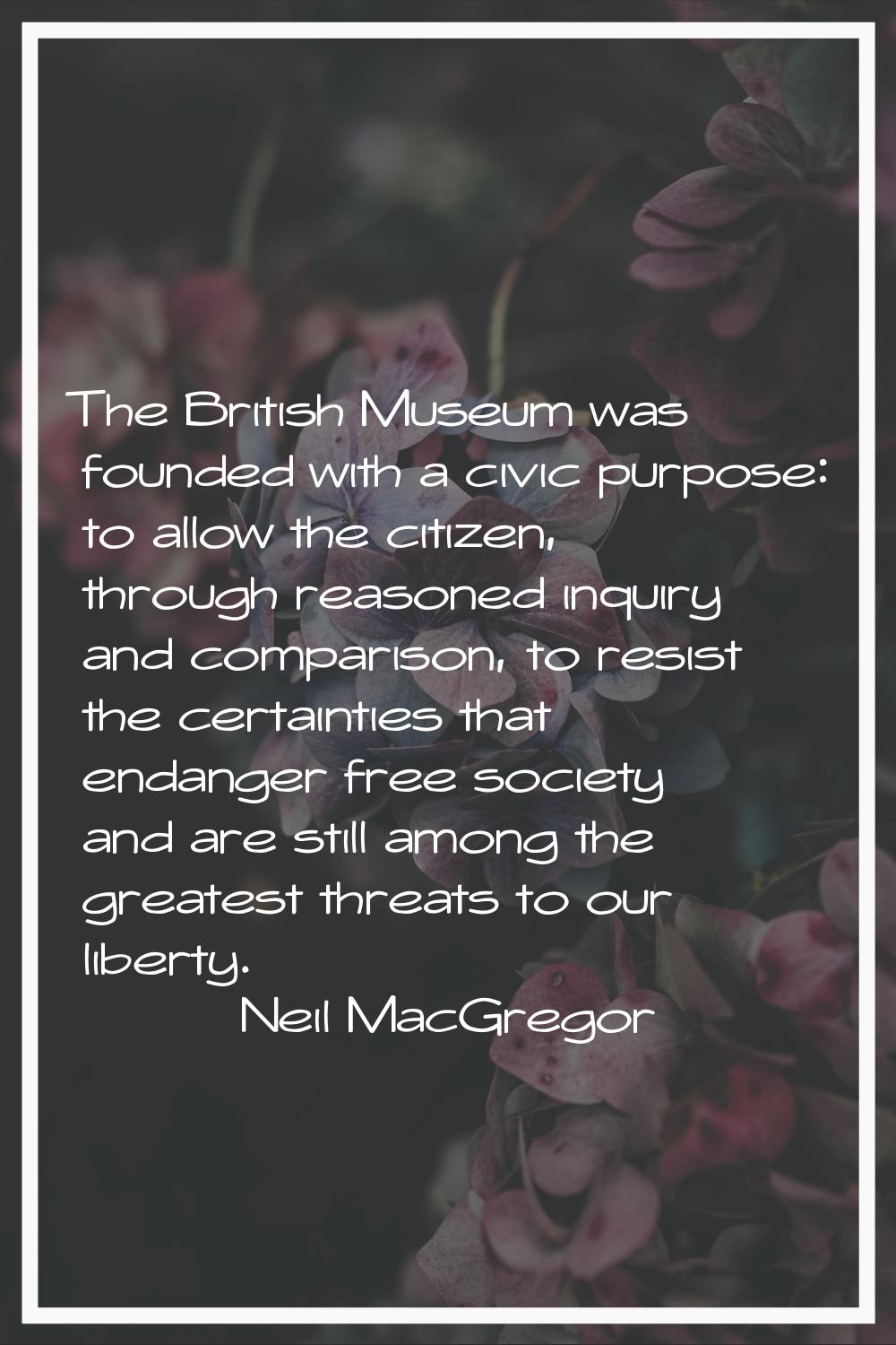 The British Museum was founded with a civic purpose: to allow the citizen, through reasoned inquiry
