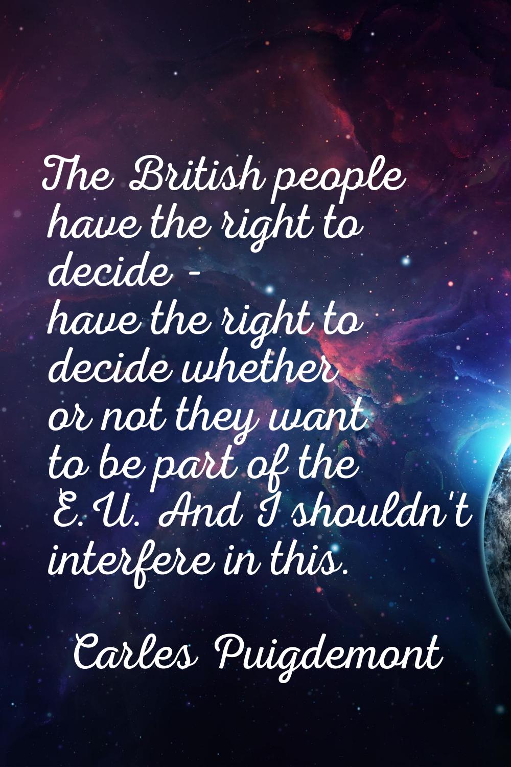 The British people have the right to decide - have the right to decide whether or not they want to 