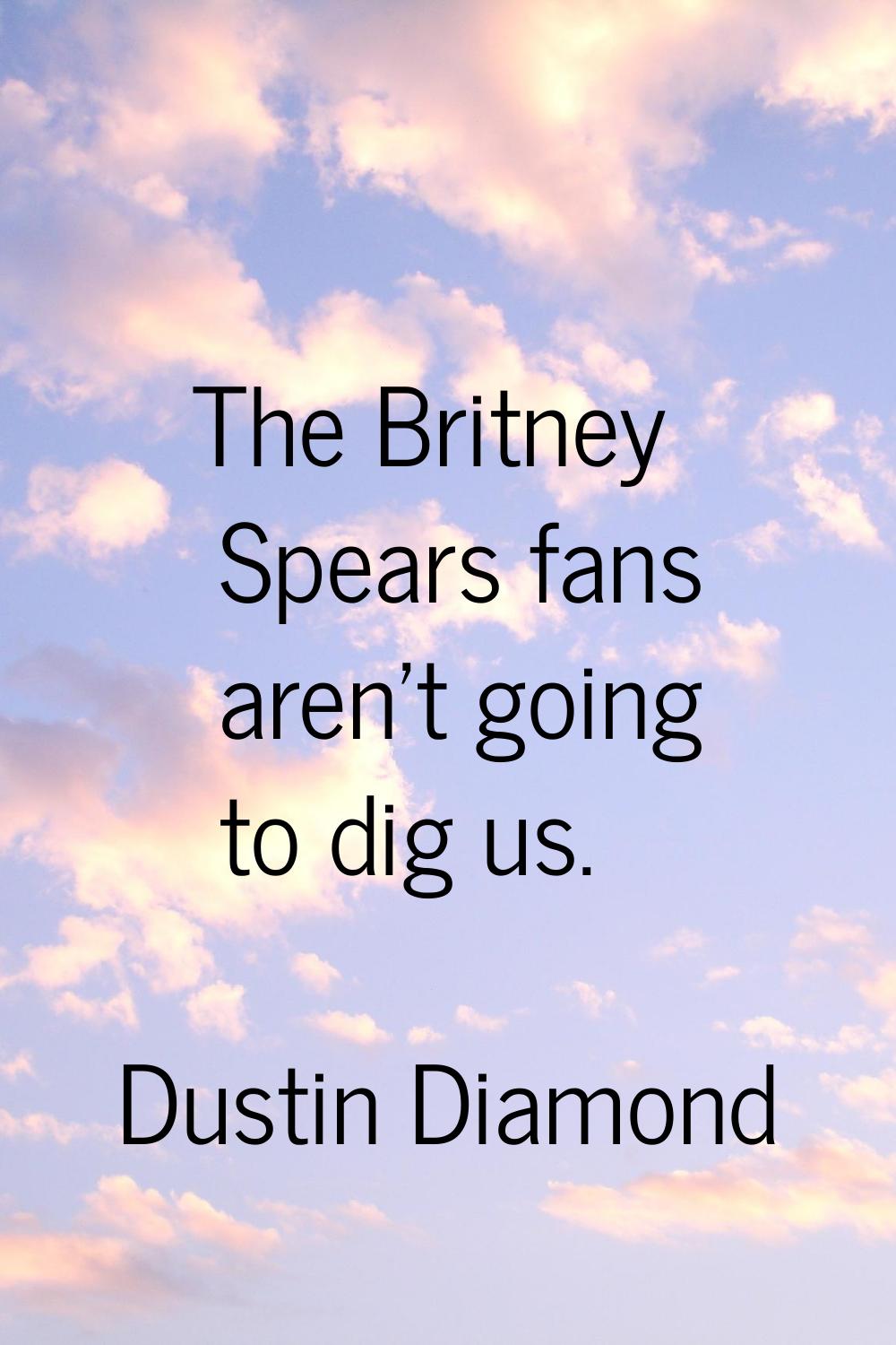 The Britney Spears fans aren't going to dig us.