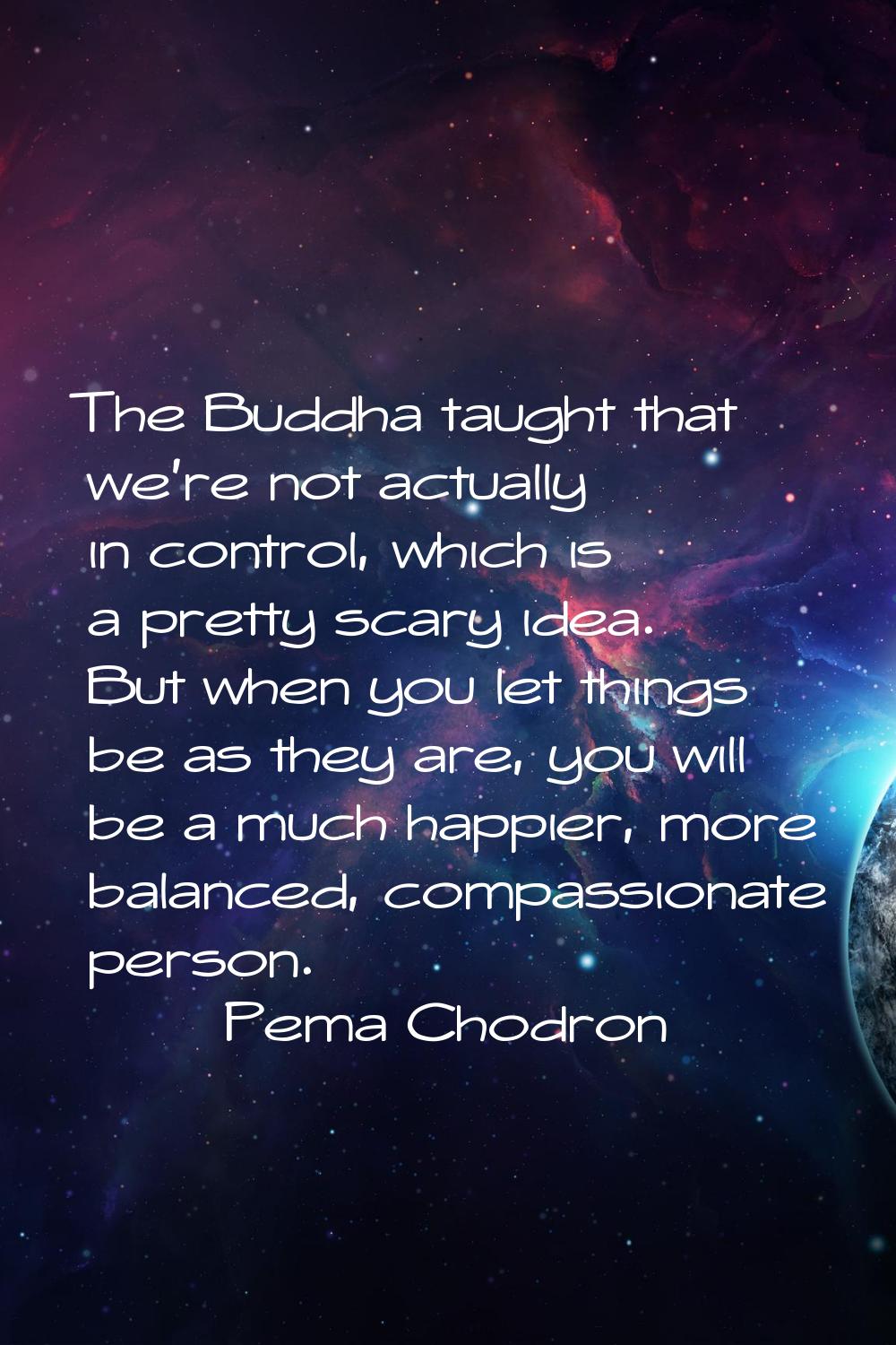 The Buddha taught that we're not actually in control, which is a pretty scary idea. But when you le