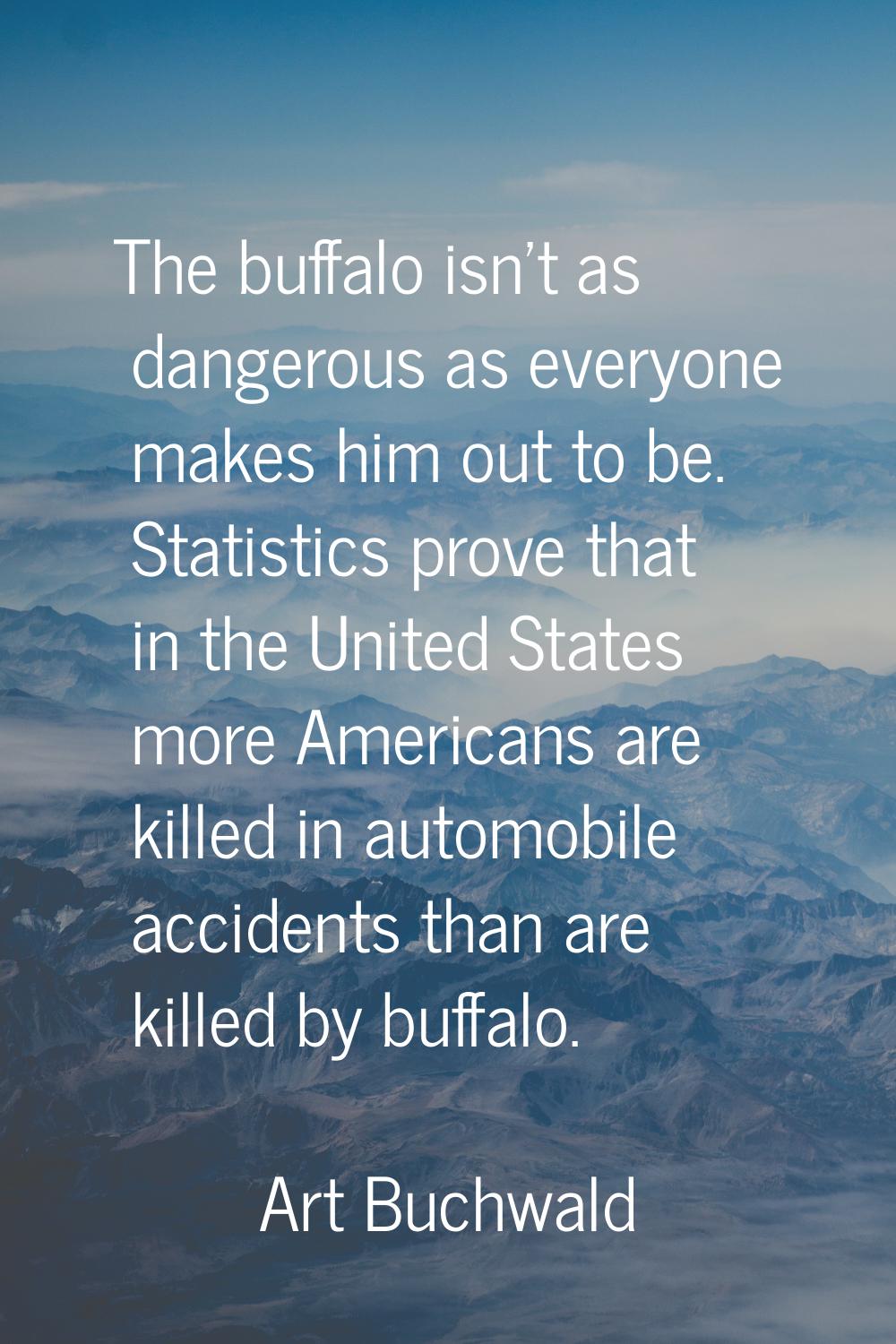 The buffalo isn't as dangerous as everyone makes him out to be. Statistics prove that in the United