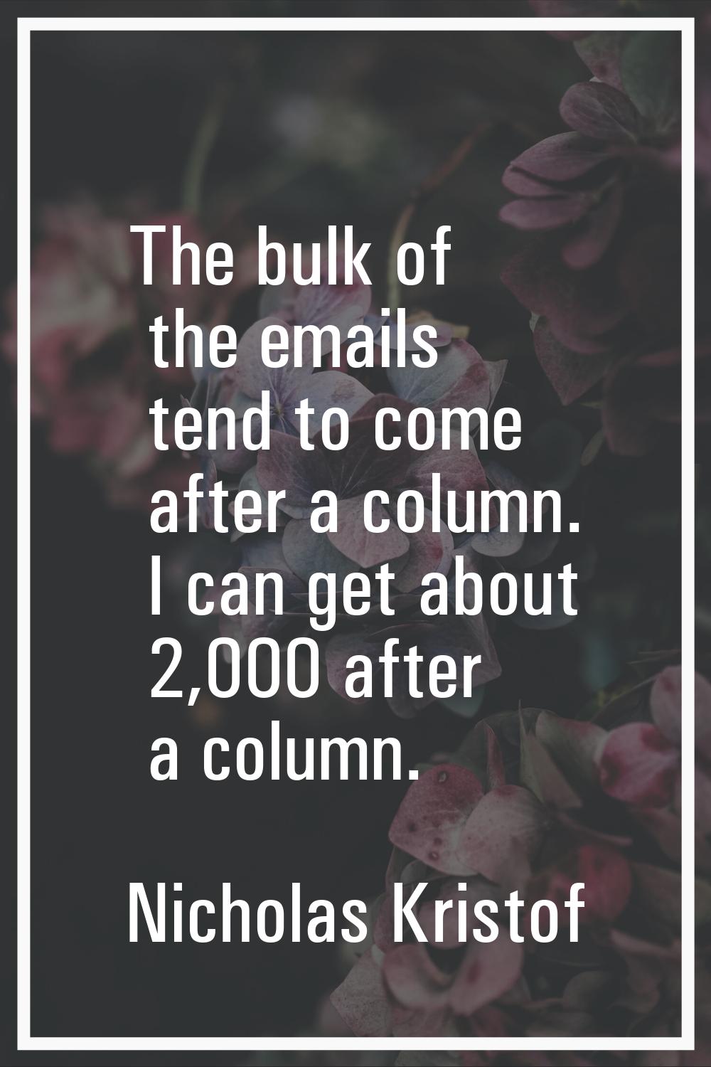 The bulk of the emails tend to come after a column. I can get about 2,000 after a column.
