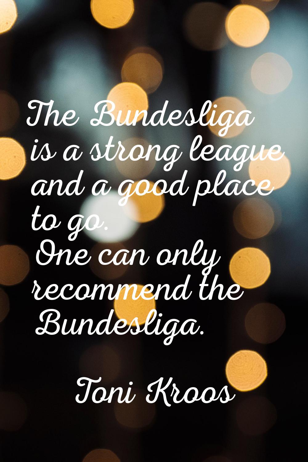 The Bundesliga is a strong league and a good place to go. One can only recommend the Bundesliga.