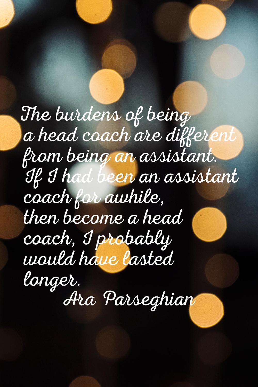 The burdens of being a head coach are different from being an assistant. If I had been an assistant