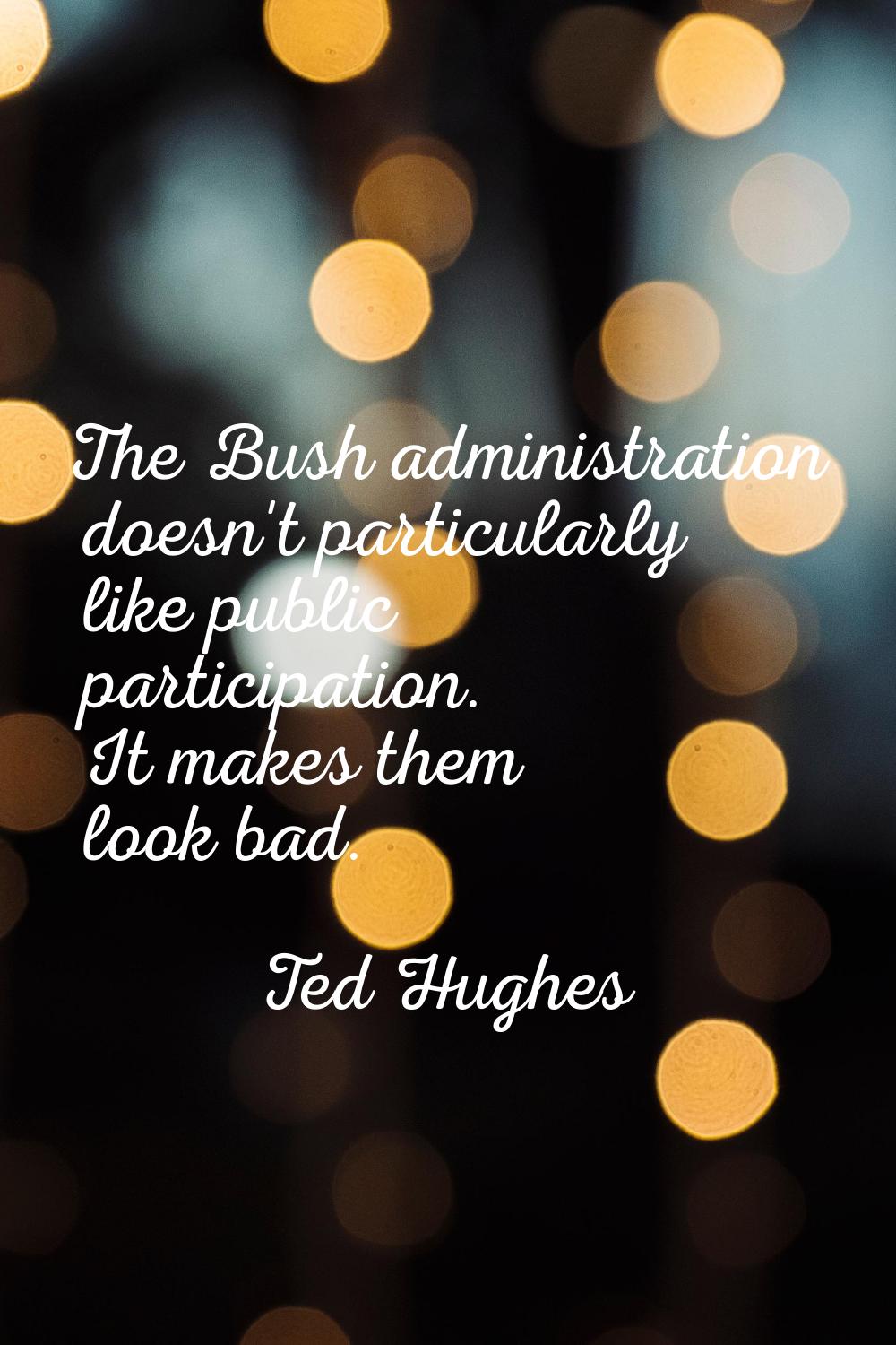 The Bush administration doesn't particularly like public participation. It makes them look bad.