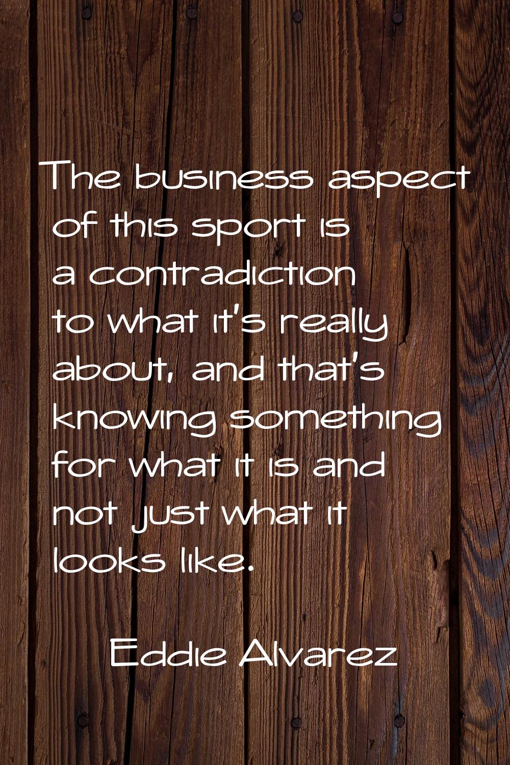 The business aspect of this sport is a contradiction to what it's really about, and that's knowing 