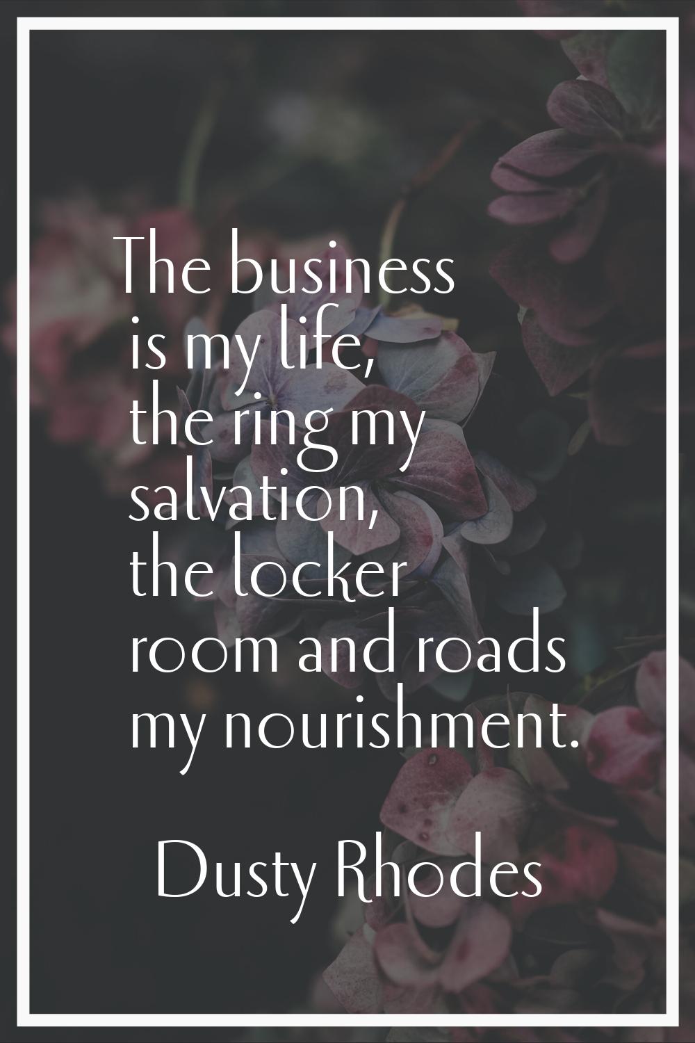 The business is my life, the ring my salvation, the locker room and roads my nourishment.