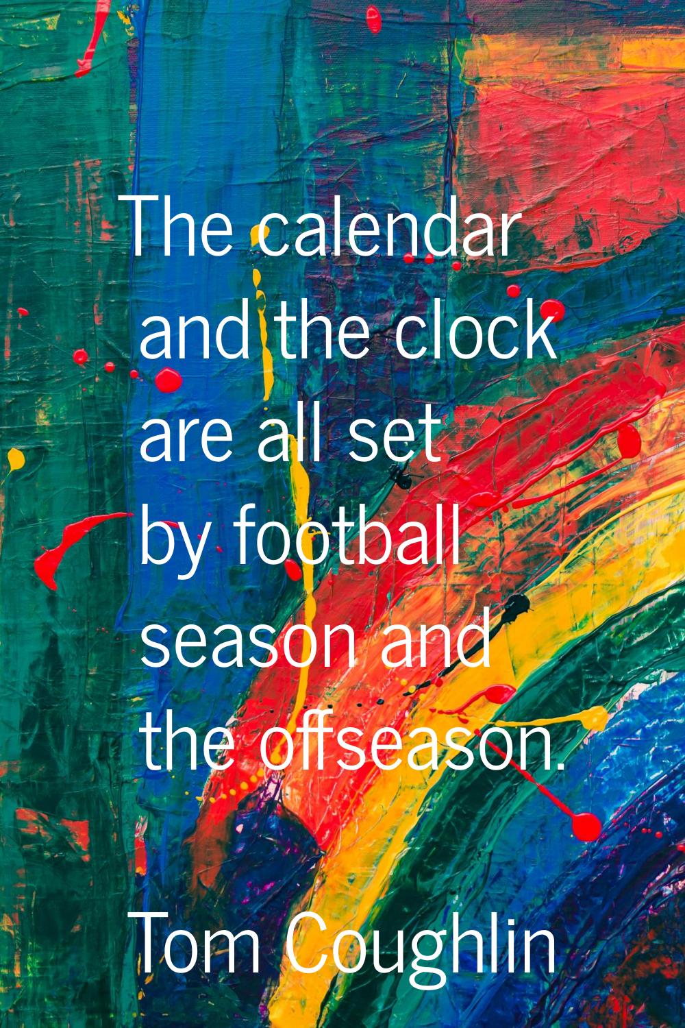The calendar and the clock are all set by football season and the offseason.