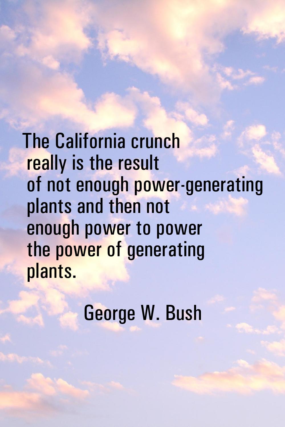 The California crunch really is the result of not enough power-generating plants and then not enoug