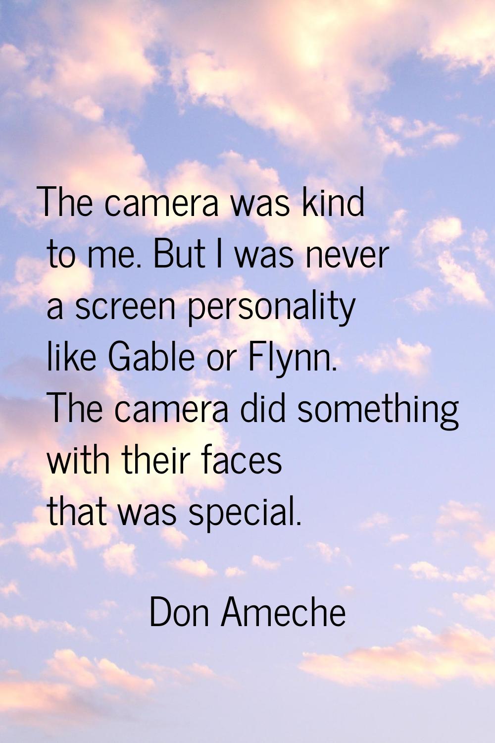 The camera was kind to me. But I was never a screen personality like Gable or Flynn. The camera did
