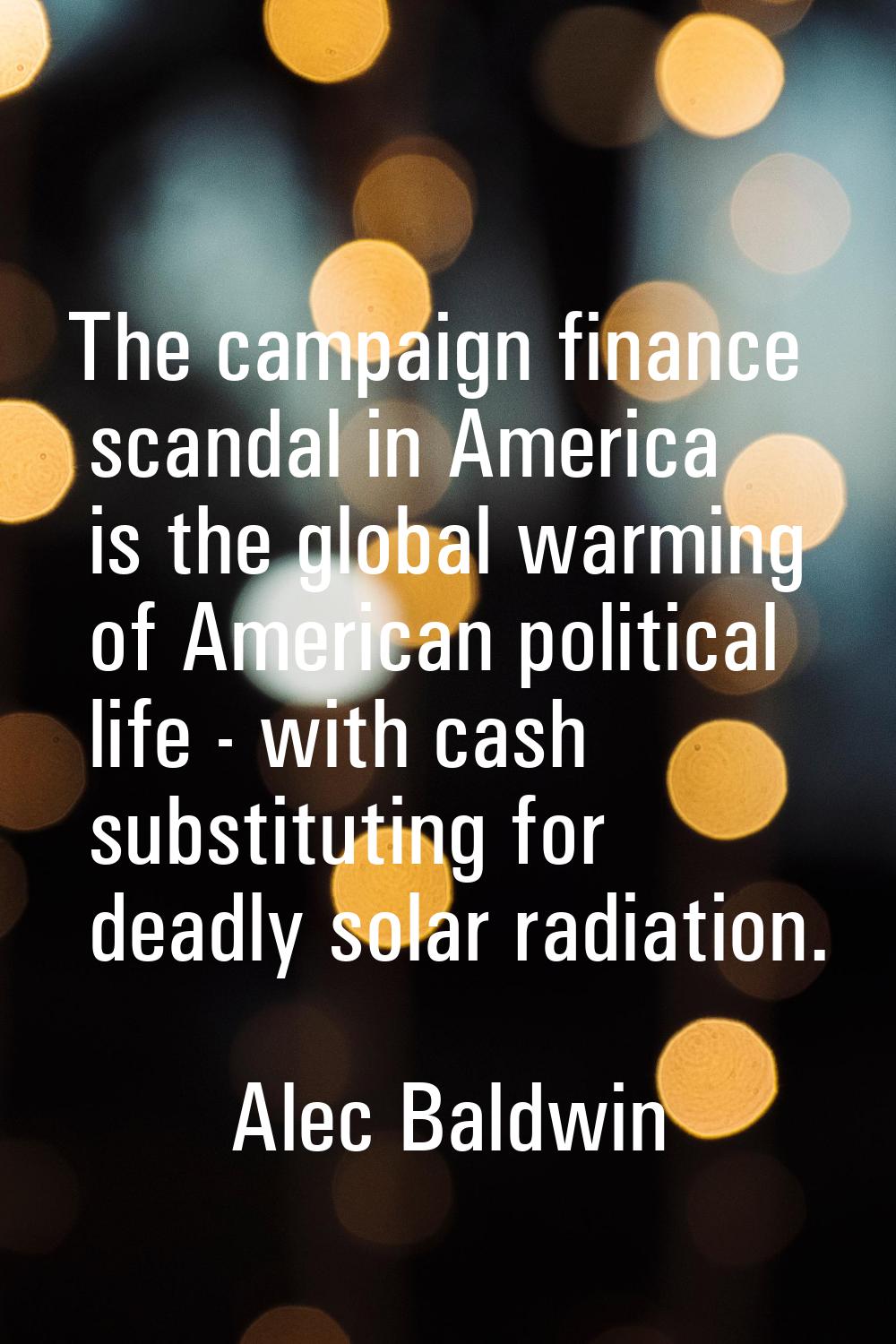 The campaign finance scandal in America is the global warming of American political life - with cas