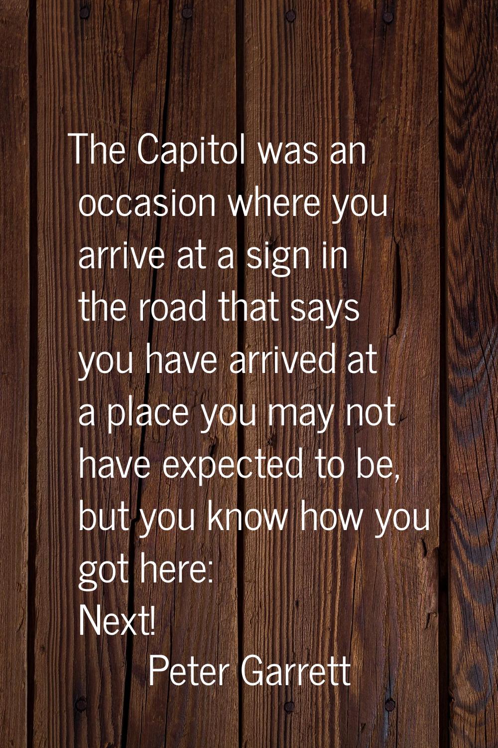 The Capitol was an occasion where you arrive at a sign in the road that says you have arrived at a 