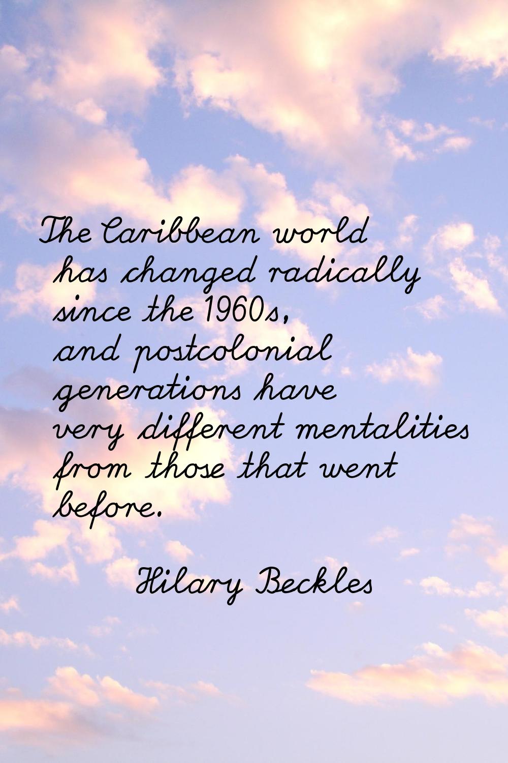 The Caribbean world has changed radically since the 1960s, and postcolonial generations have very d