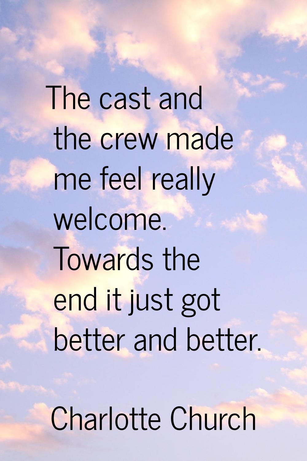 The cast and the crew made me feel really welcome. Towards the end it just got better and better.