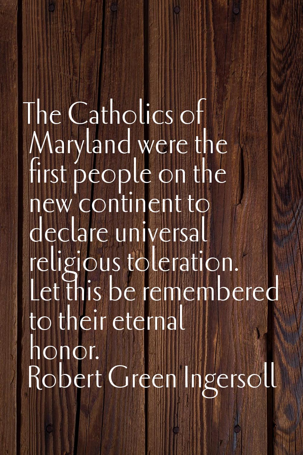 The Catholics of Maryland were the first people on the new continent to declare universal religious