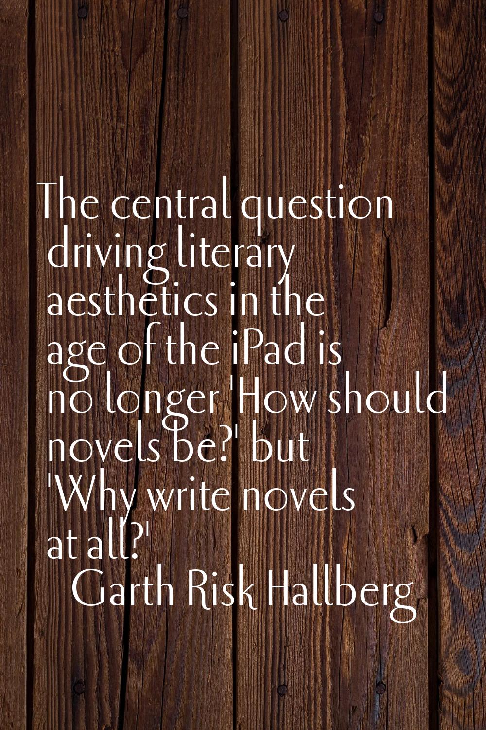 The central question driving literary aesthetics in the age of the iPad is no longer 'How should no