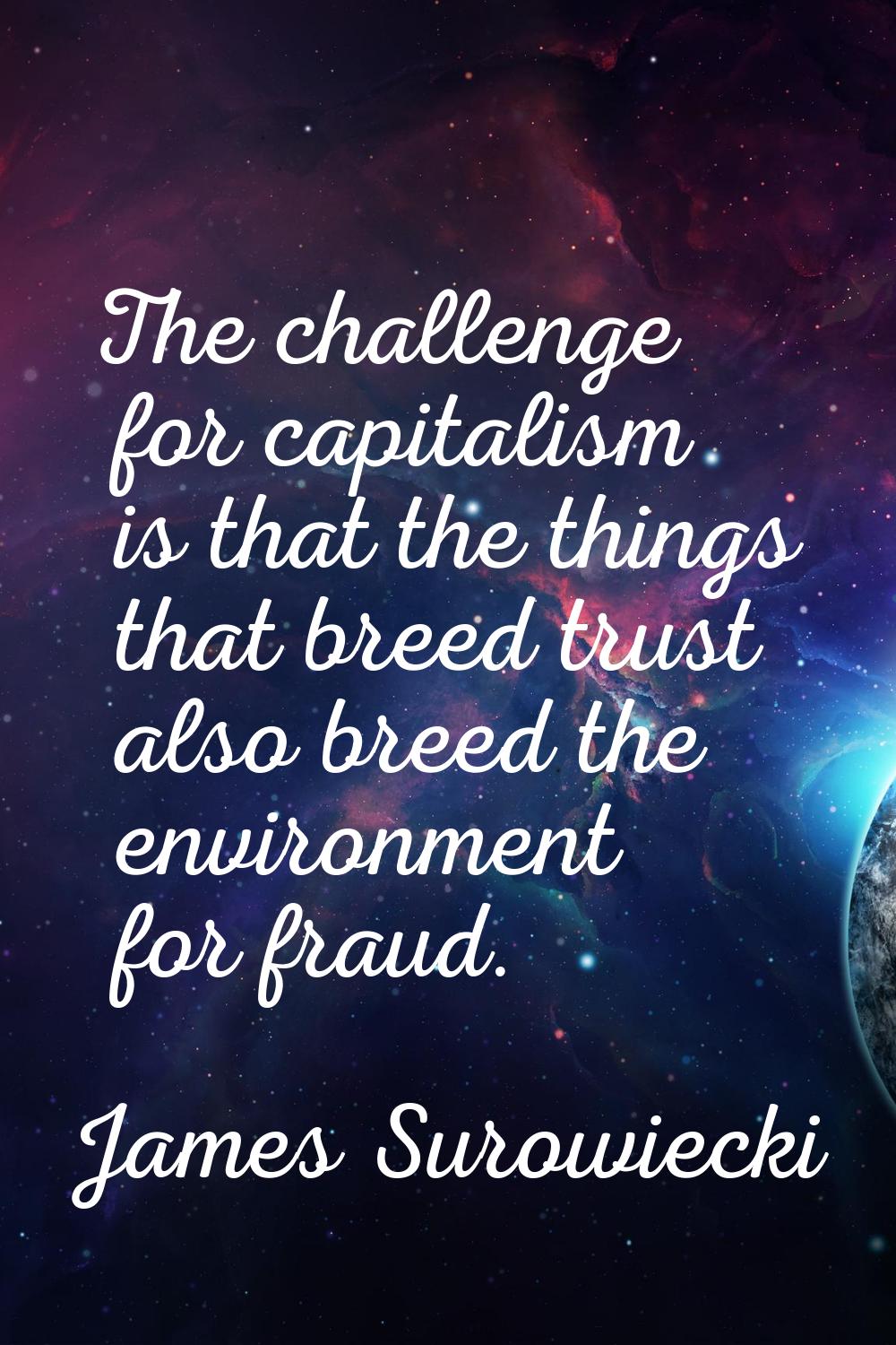 The challenge for capitalism is that the things that breed trust also breed the environment for fra