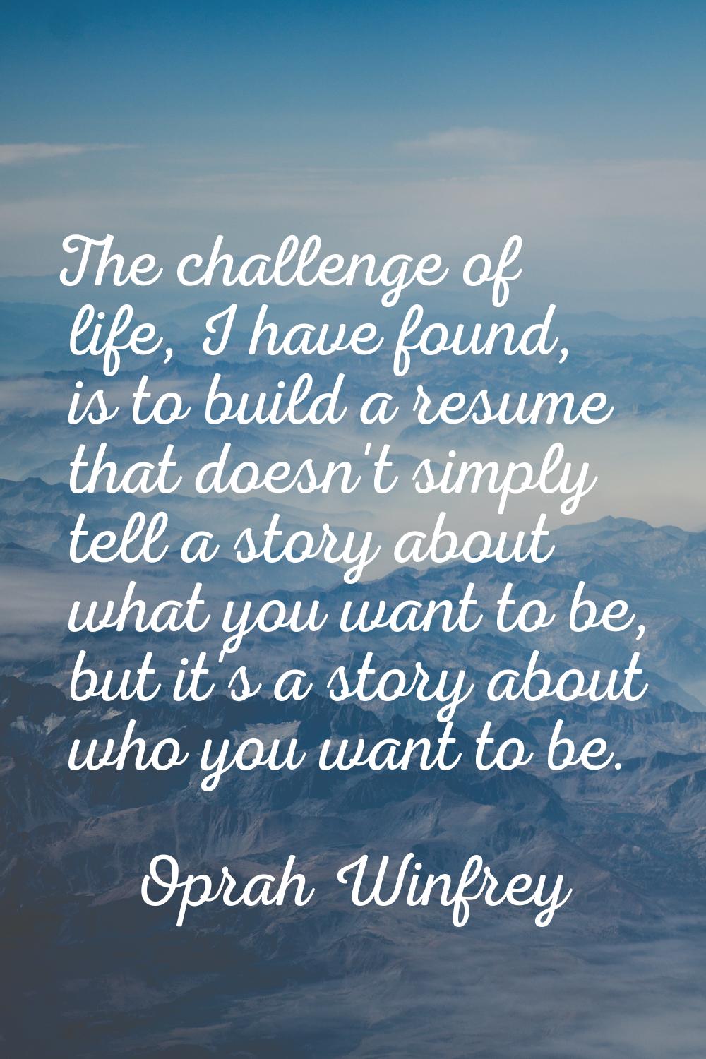 The challenge of life, I have found, is to build a resume that doesn't simply tell a story about wh