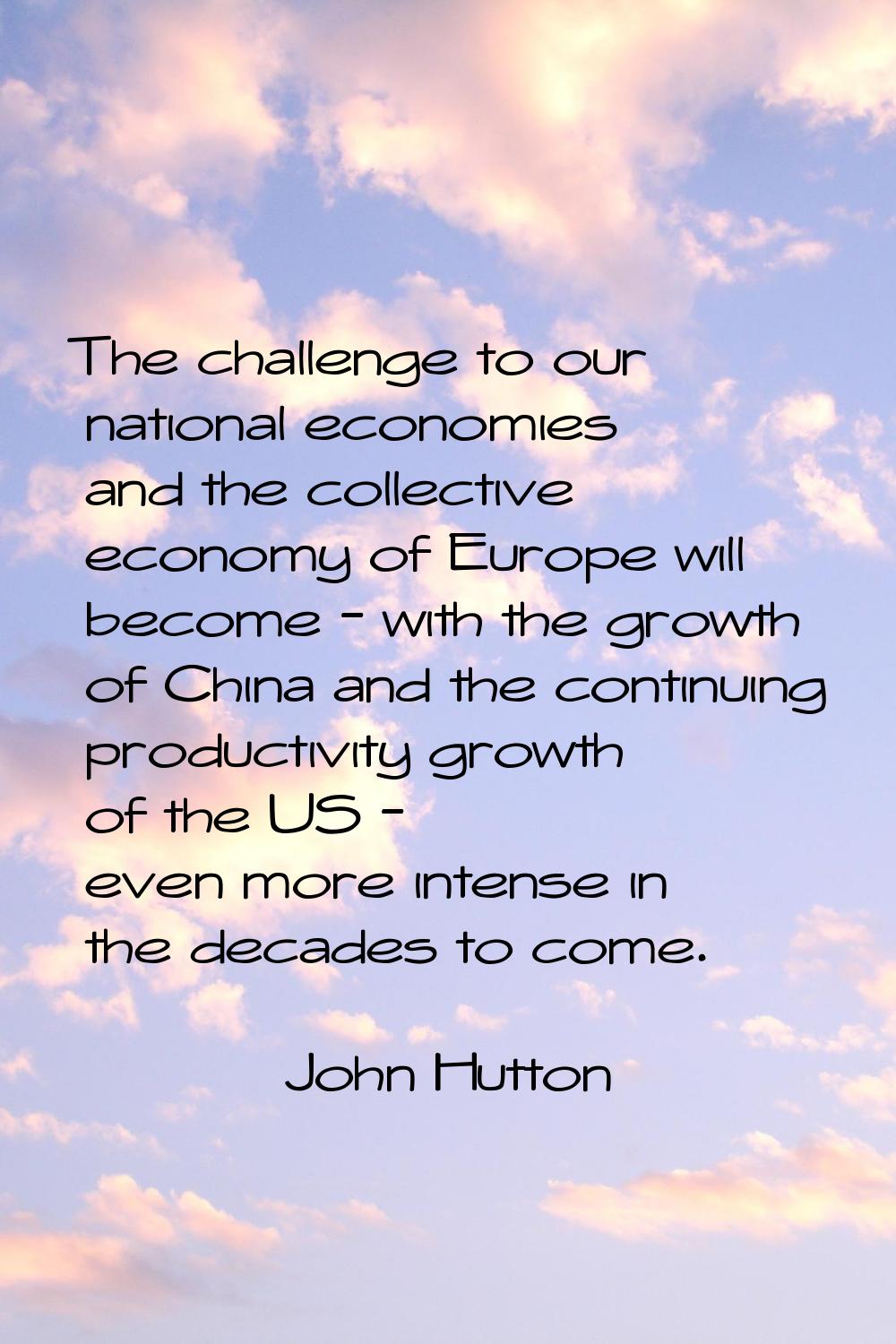 The challenge to our national economies and the collective economy of Europe will become - with the