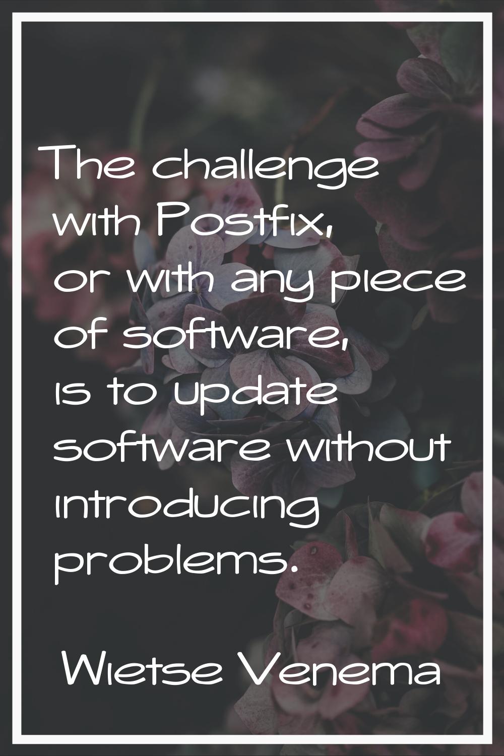 The challenge with Postfix, or with any piece of software, is to update software without introducin