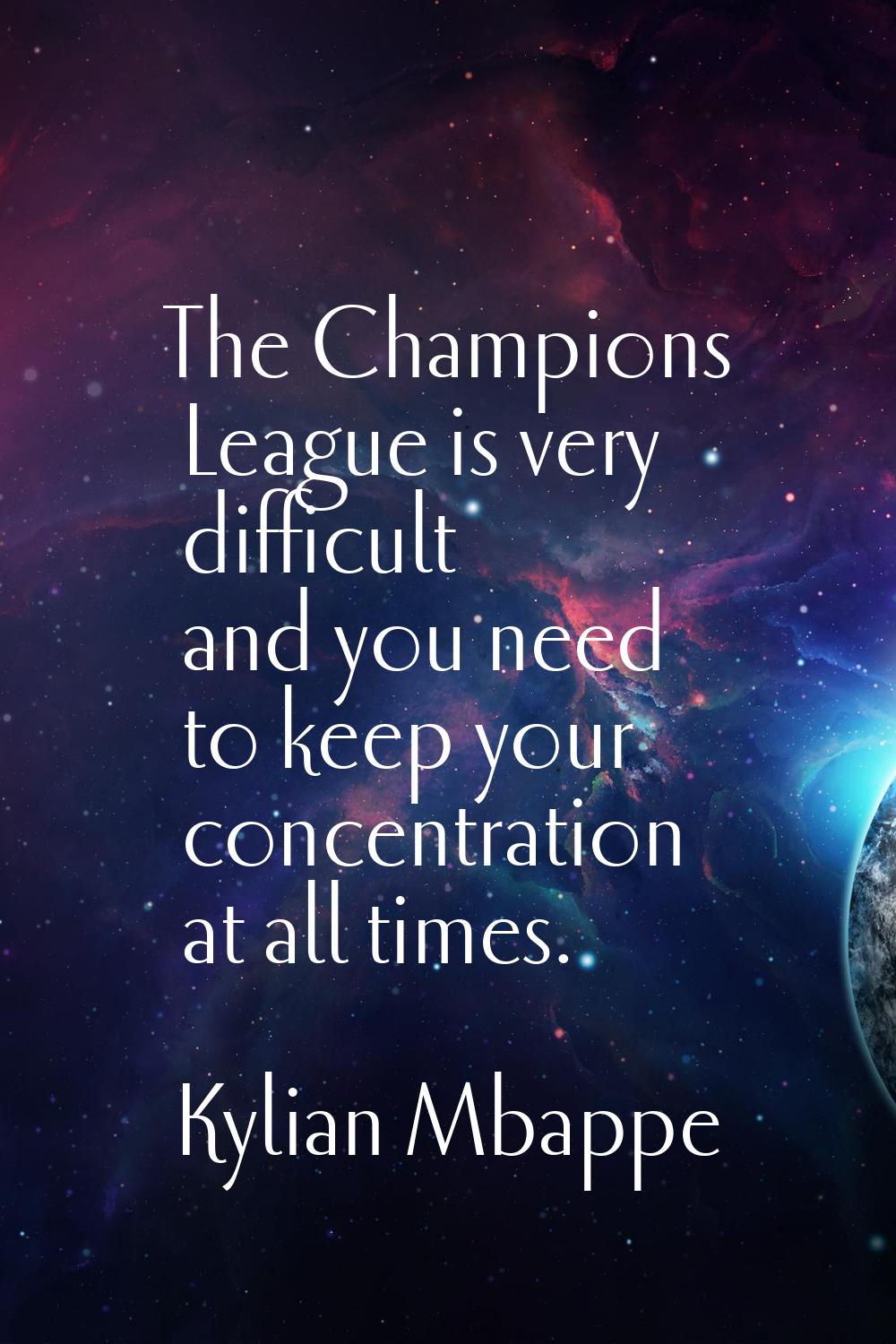 The Champions League is very difficult and you need to keep your concentration at all times.