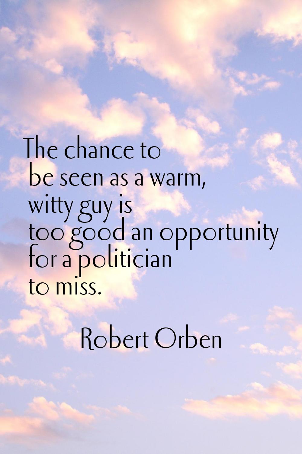 The chance to be seen as a warm, witty guy is too good an opportunity for a politician to miss.