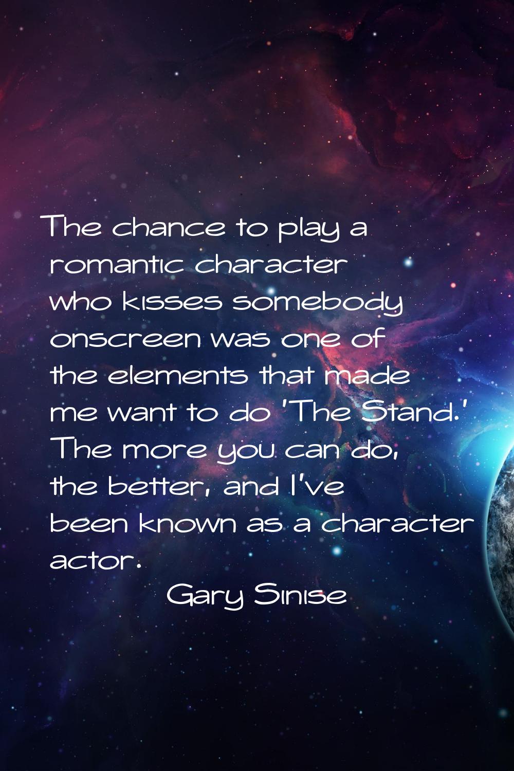 The chance to play a romantic character who kisses somebody onscreen was one of the elements that m