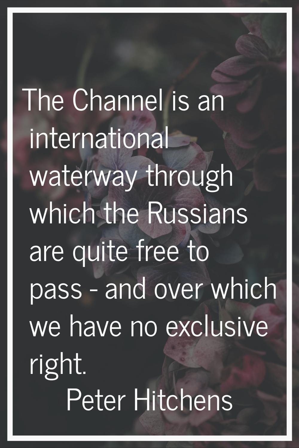 The Channel is an international waterway through which the Russians are quite free to pass - and ov