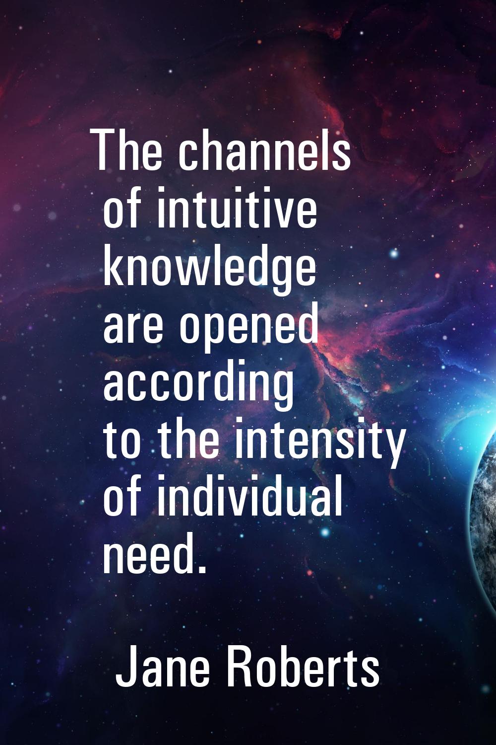 The channels of intuitive knowledge are opened according to the intensity of individual need.