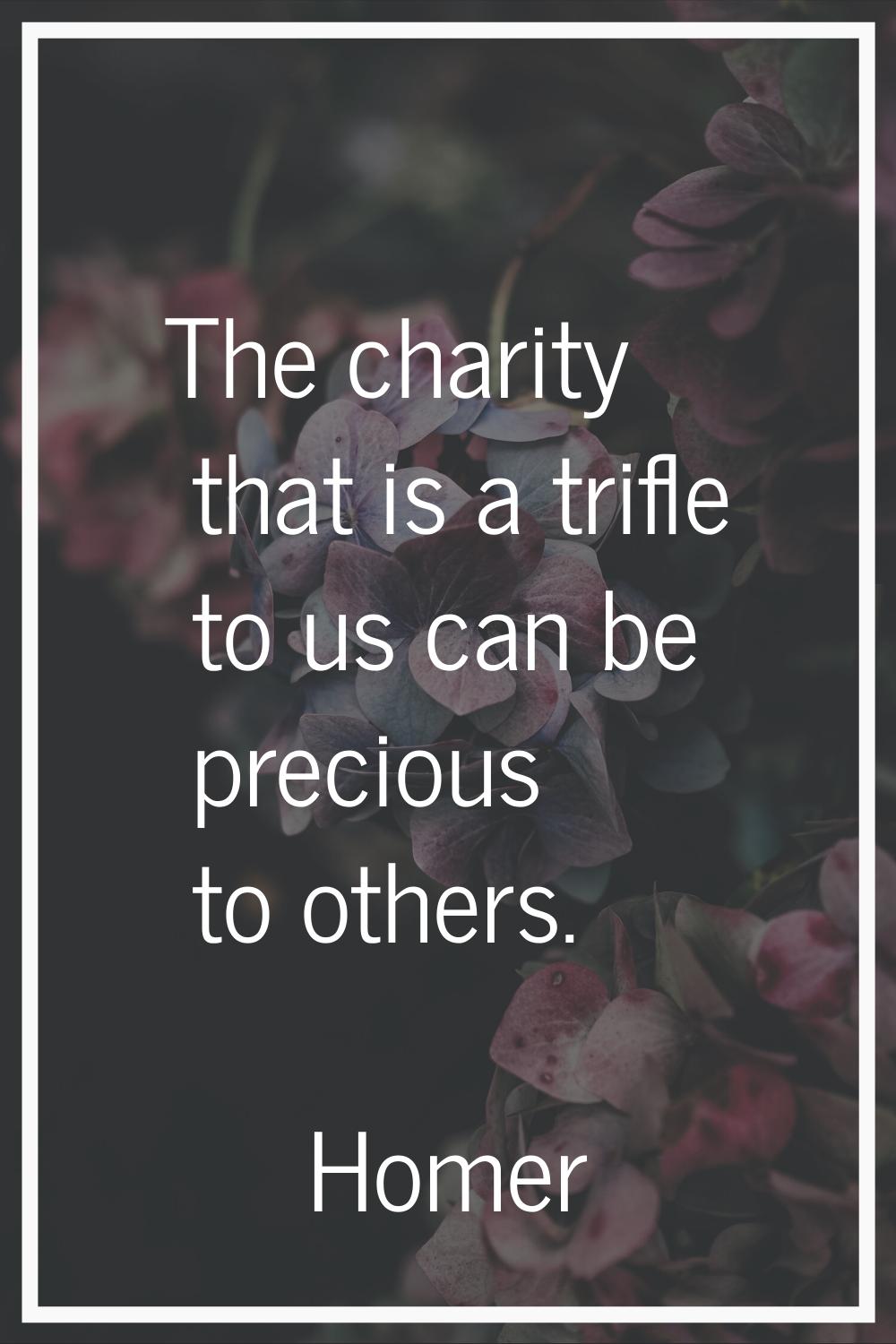 The charity that is a trifle to us can be precious to others.