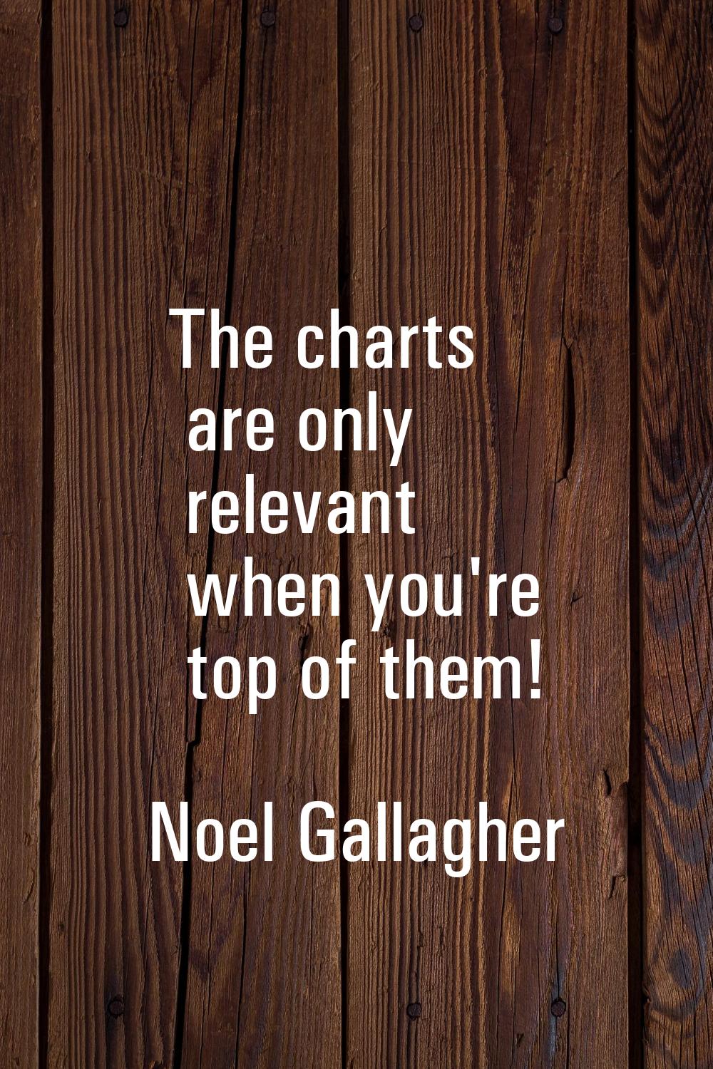 The charts are only relevant when you're top of them!