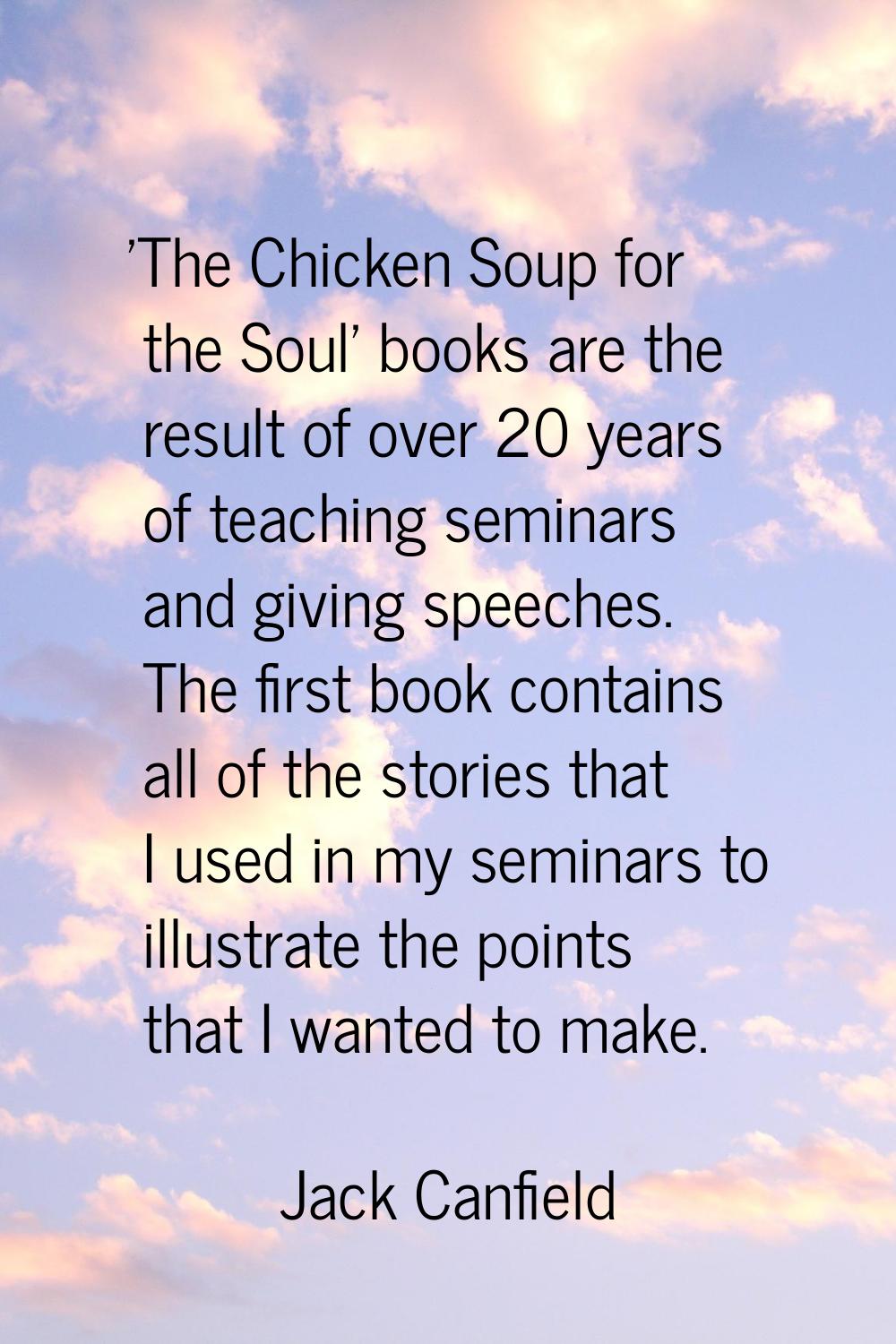 'The Chicken Soup for the Soul' books are the result of over 20 years of teaching seminars and givi