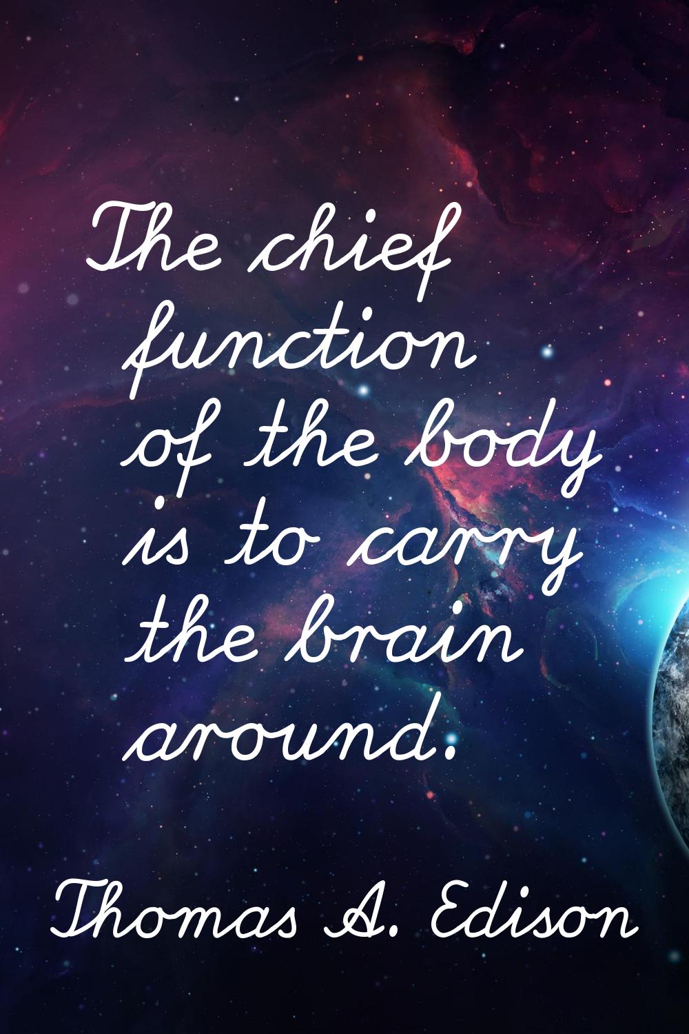 The chief function of the body is to carry the brain around.