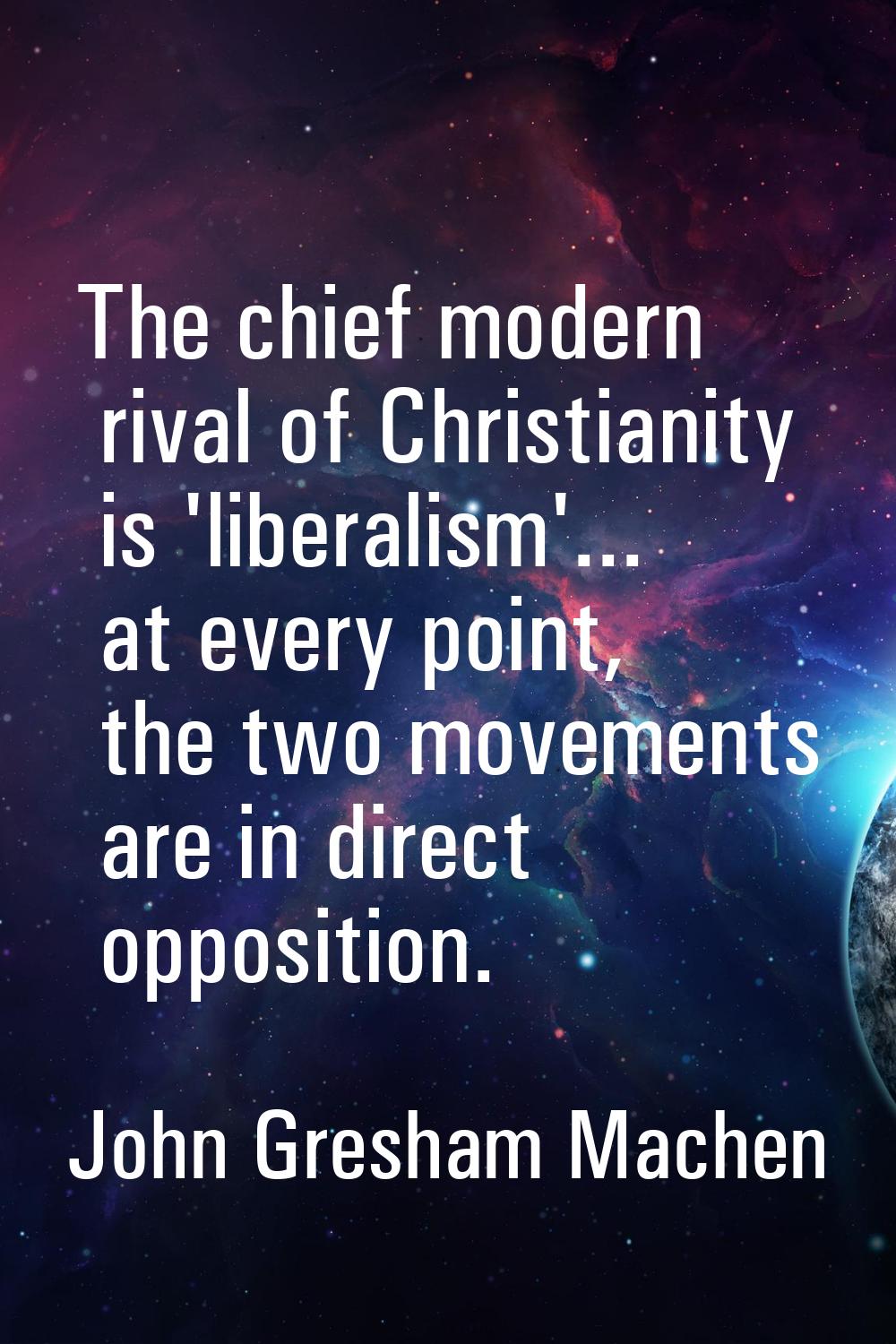 The chief modern rival of Christianity is 'liberalism'... at every point, the two movements are in 