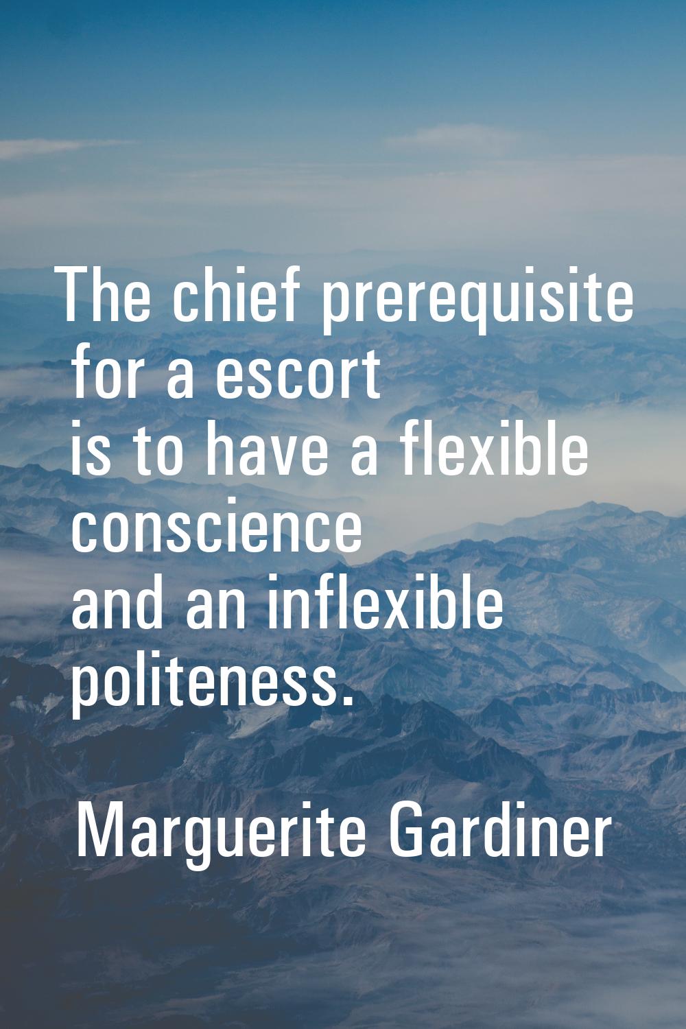 The chief prerequisite for a escort is to have a flexible conscience and an inflexible politeness.