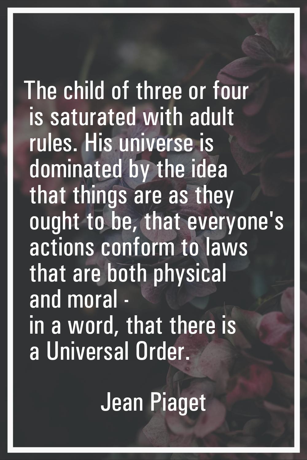 The child of three or four is saturated with adult rules. His universe is dominated by the idea tha