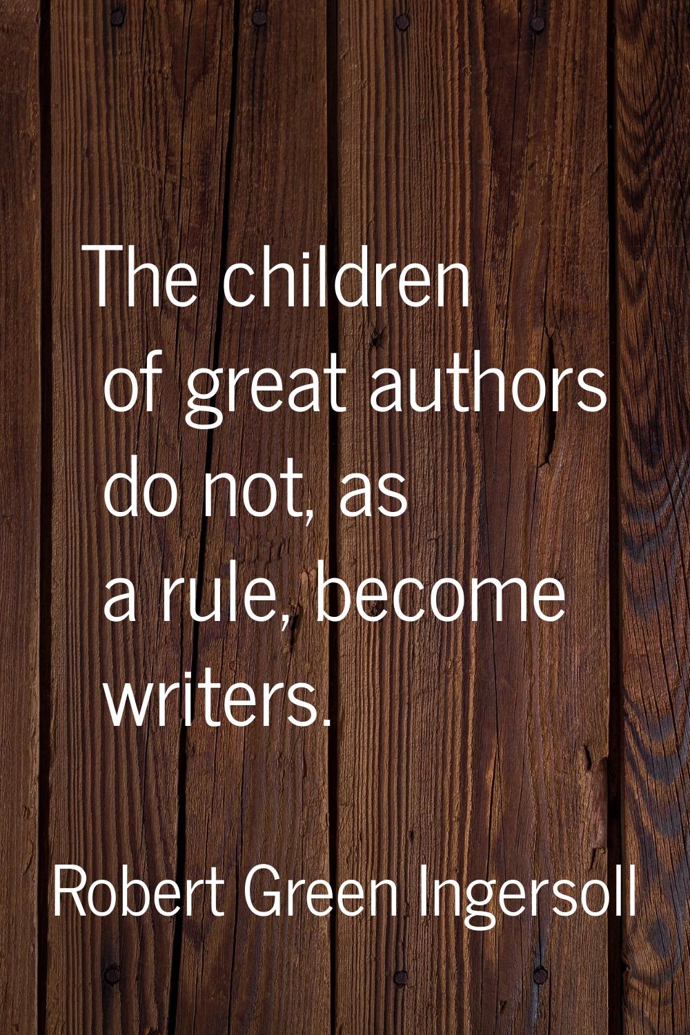 The children of great authors do not, as a rule, become writers.
