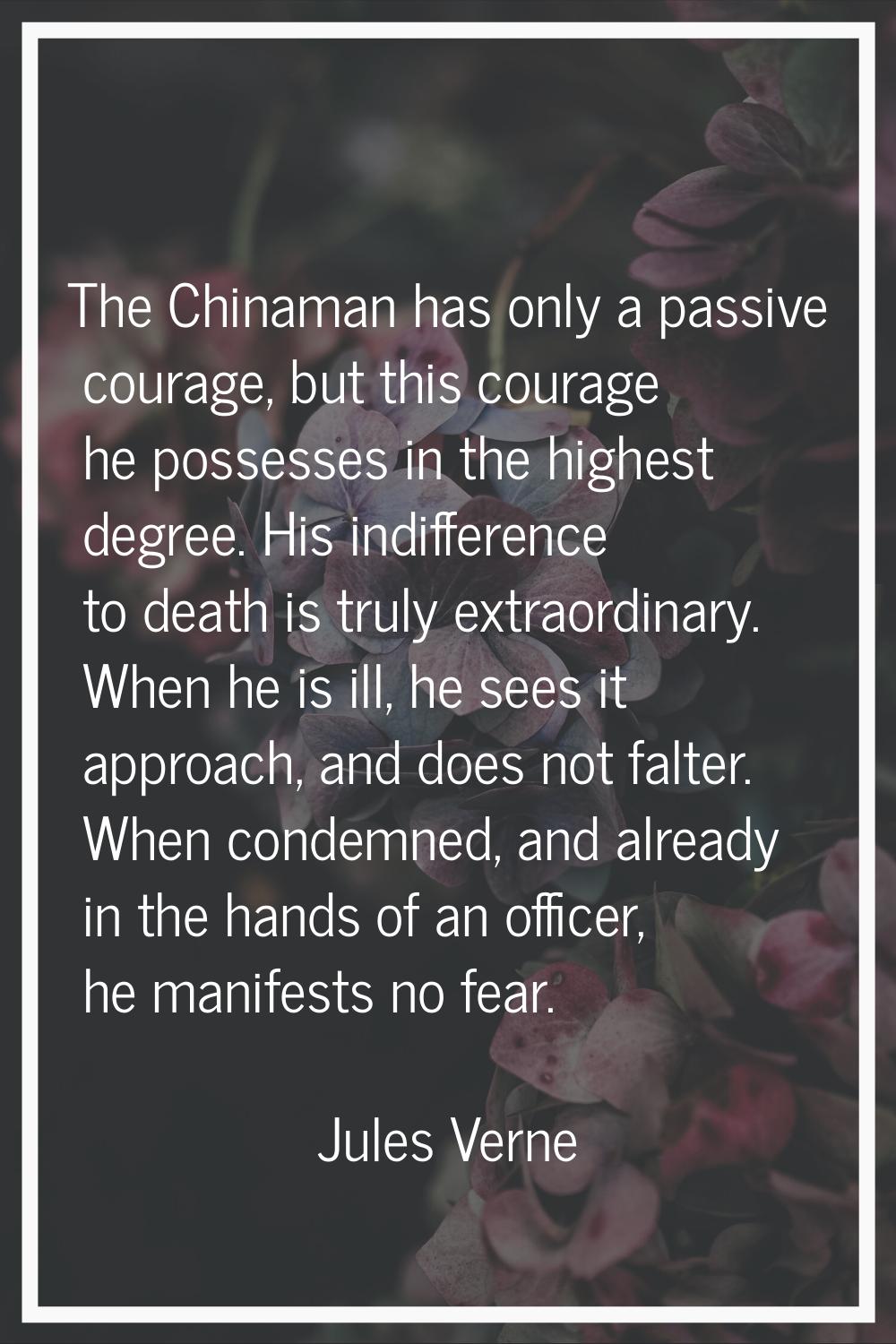 The Chinaman has only a passive courage, but this courage he possesses in the highest degree. His i