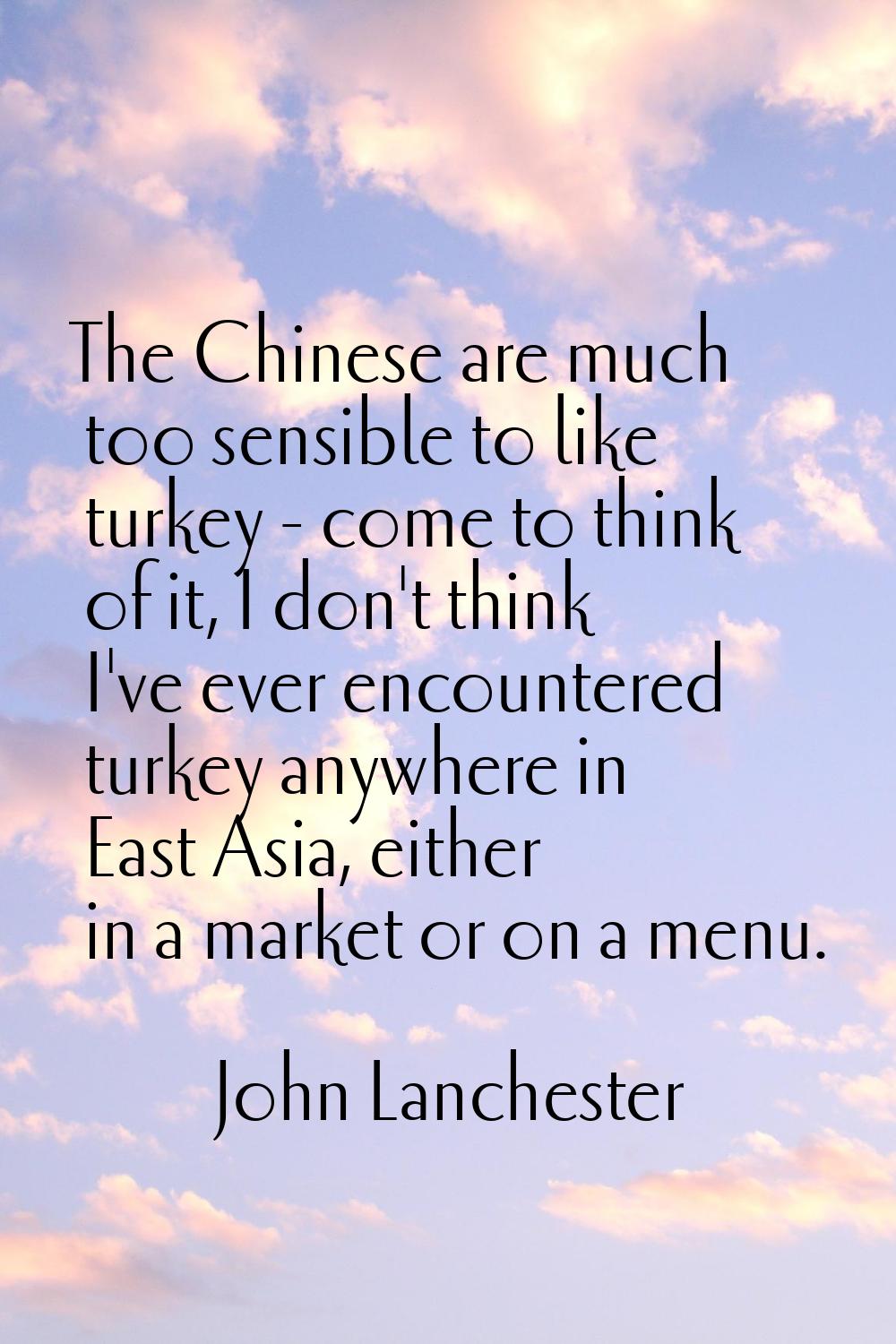The Chinese are much too sensible to like turkey - come to think of it, I don't think I've ever enc